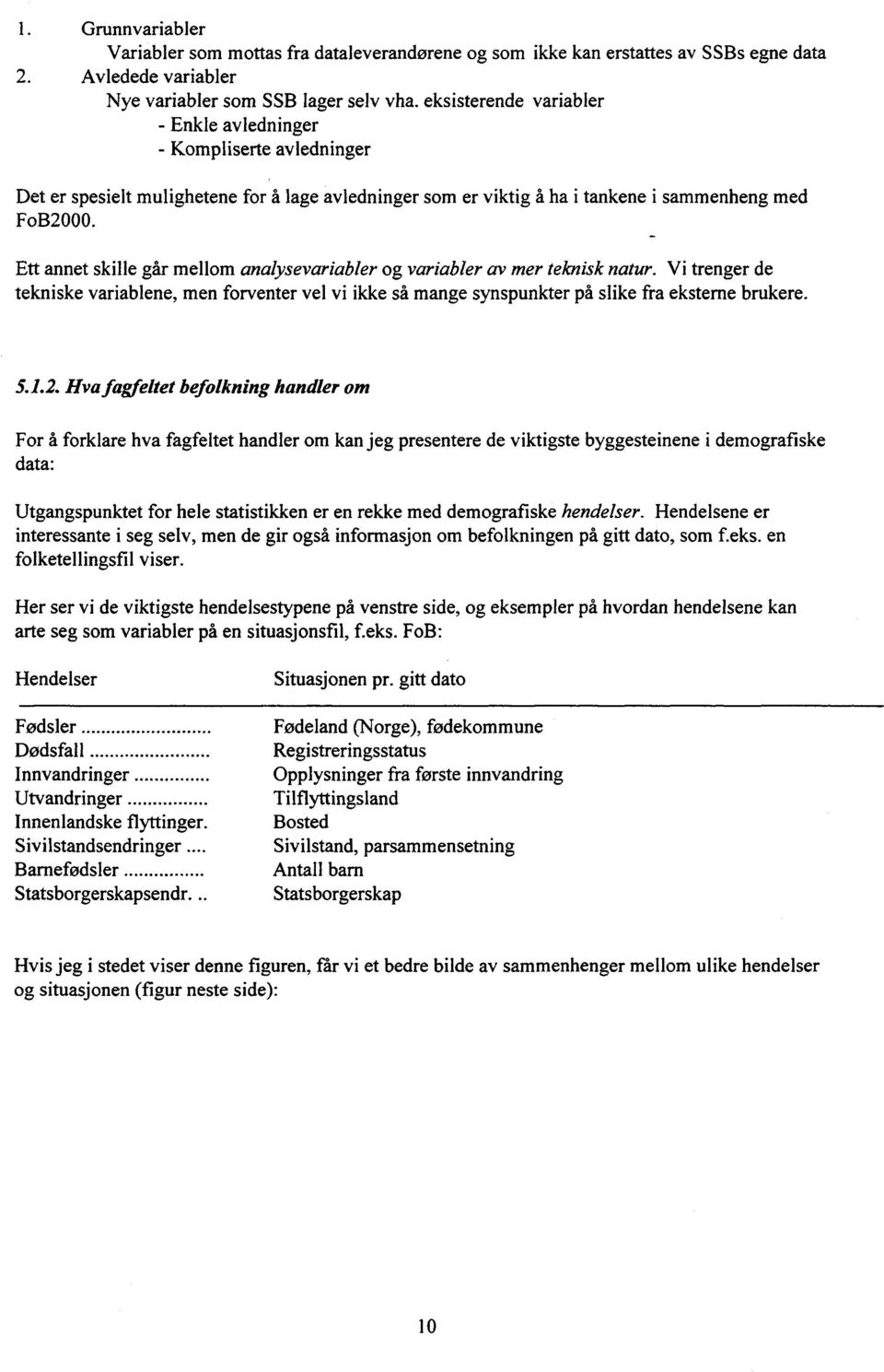 Ett annet skille går mellom analysevariabler og variabler av mer teknisk natur. Vi trenger de tekniske variablene, men forventer vel vi ikke så mange synspunkter på slike fra eksterne brukere. 5.1.2.