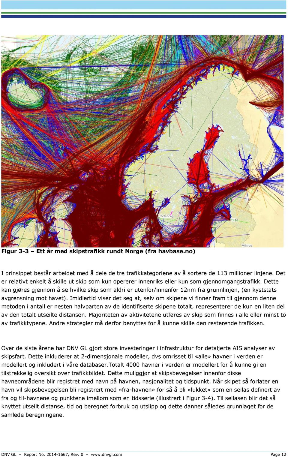 Dette kan gjøres gjennom å se hvilke skip som aldri er utenfor/innenfor 12nm fra grunnlinjen, (en kyststats avgrensning mot havet).