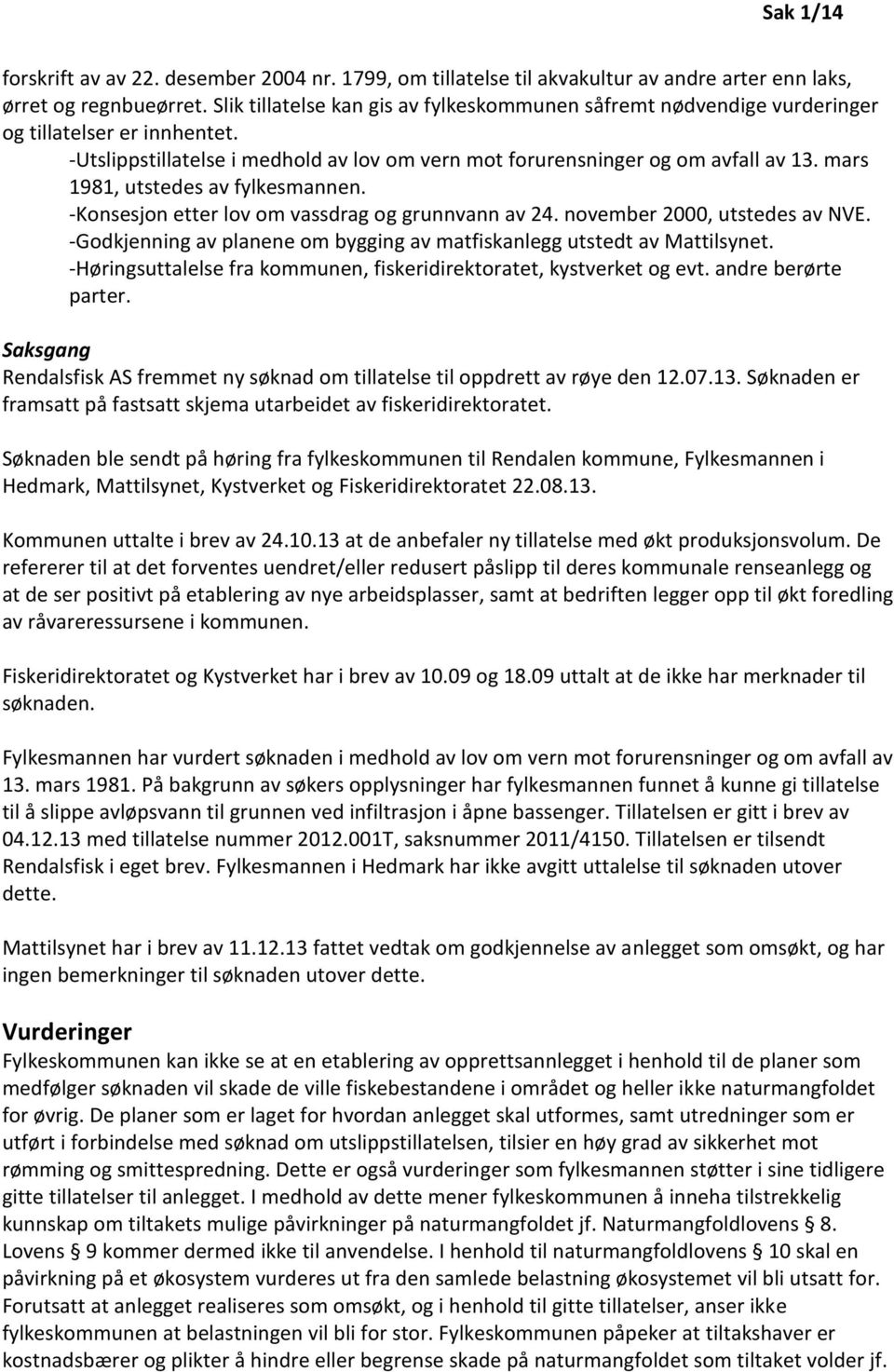 mars 1981, utstedes av fylkesmannen. -Konsesjon etter lov om vassdrag og grunnvann av 24. november 2000, utstedes av NVE. -Godkjenning av planene om bygging av matfiskanlegg utstedt av Mattilsynet.