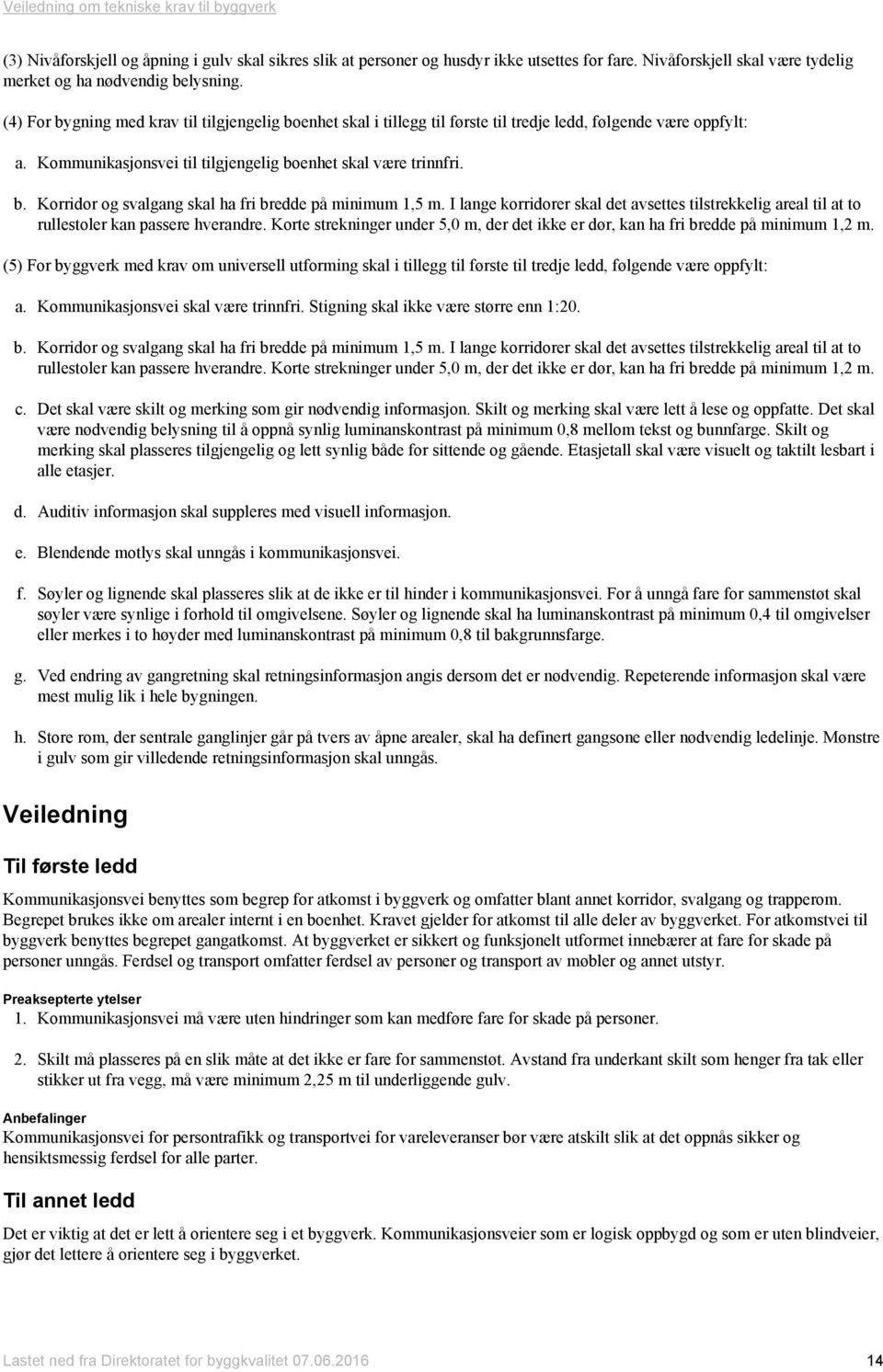 I lange korridorer skal det avsettes tilstrekkelig areal til at to rullestoler kan passere hverandre. Korte strekninger under 5,0 m, der det ikke er dør, kan ha fri bredde på minimum 1,2 m.