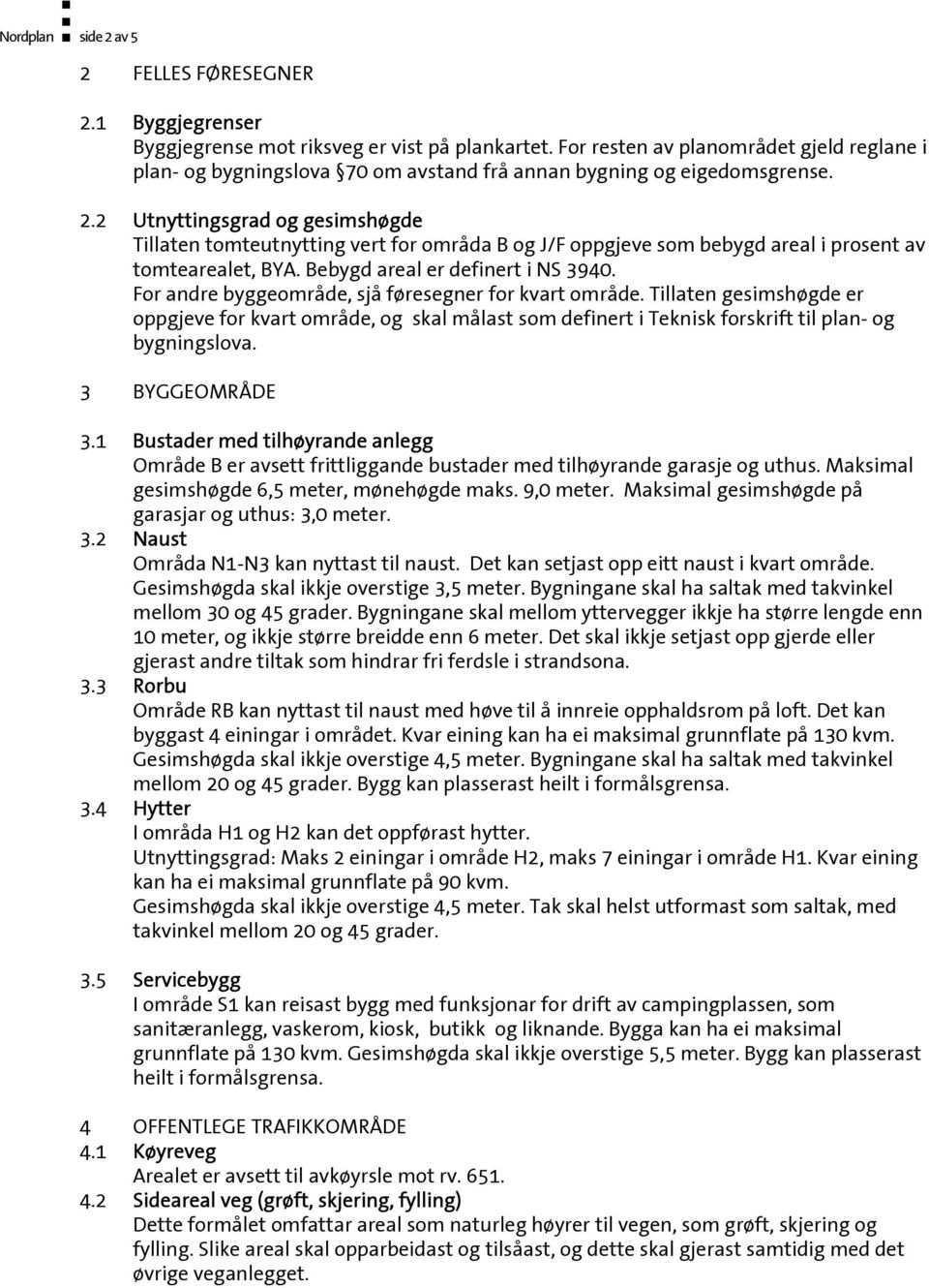 2 Utnyttingsgrad og gesimshøgde Tillaten tomteutnytting vert for områda B og J/F oppgjeve som bebygd areal i prosent av tomtearealet, BYA. Bebygd areal er definert i NS 3940.