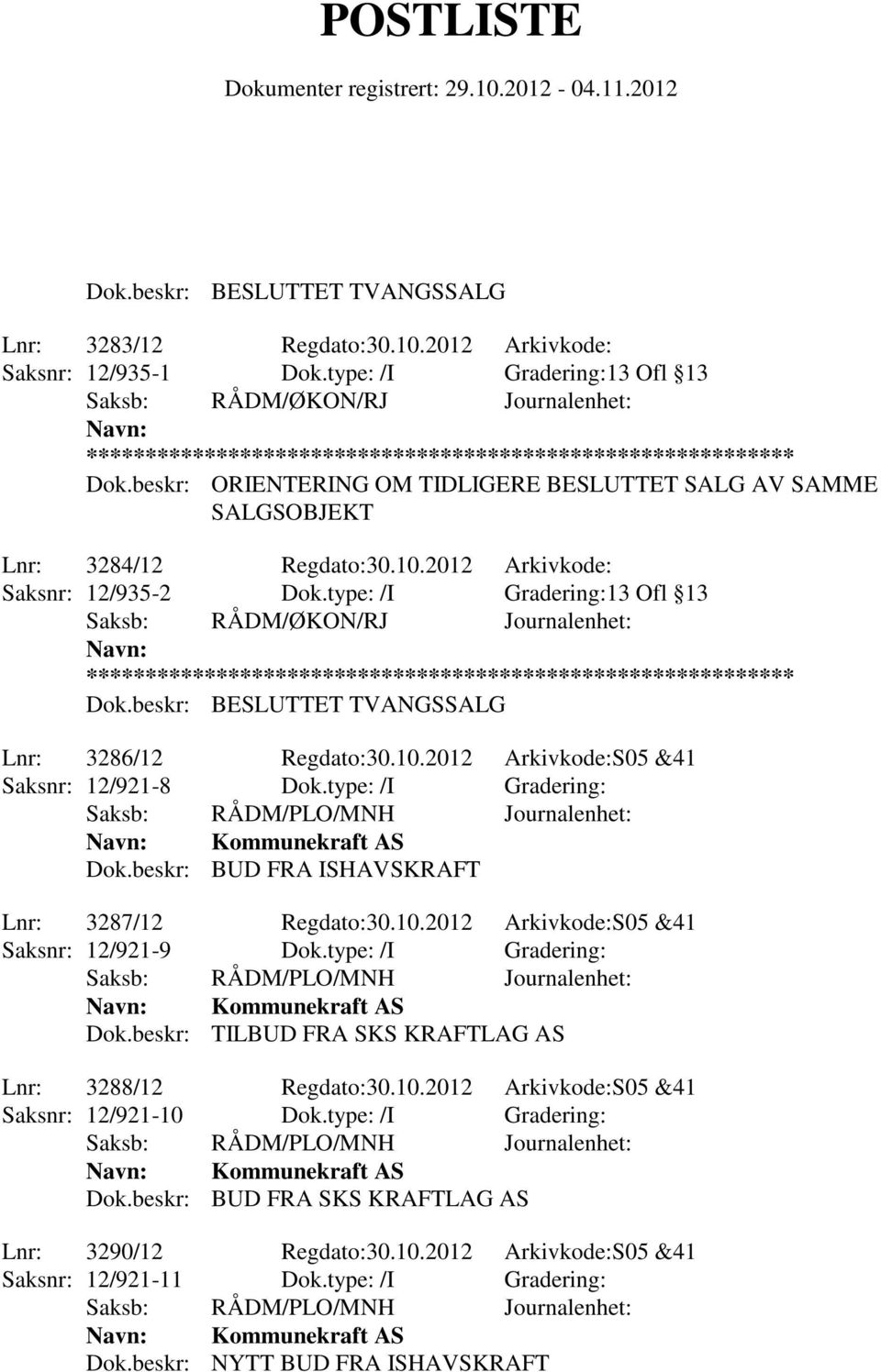 beskr: BESLUTTET TVANGSSALG Lnr: 3286/12 Regdato:30.10.2012 Arkivkode:S05 &41 Saksnr: 12/921-8 Dok.type: /I Gradering: Dok.beskr: BUD FRA ISHAVSKRAFT Lnr: 3287/12 Regdato:30.10.2012 Arkivkode:S05 &41 Saksnr: 12/921-9 Dok.