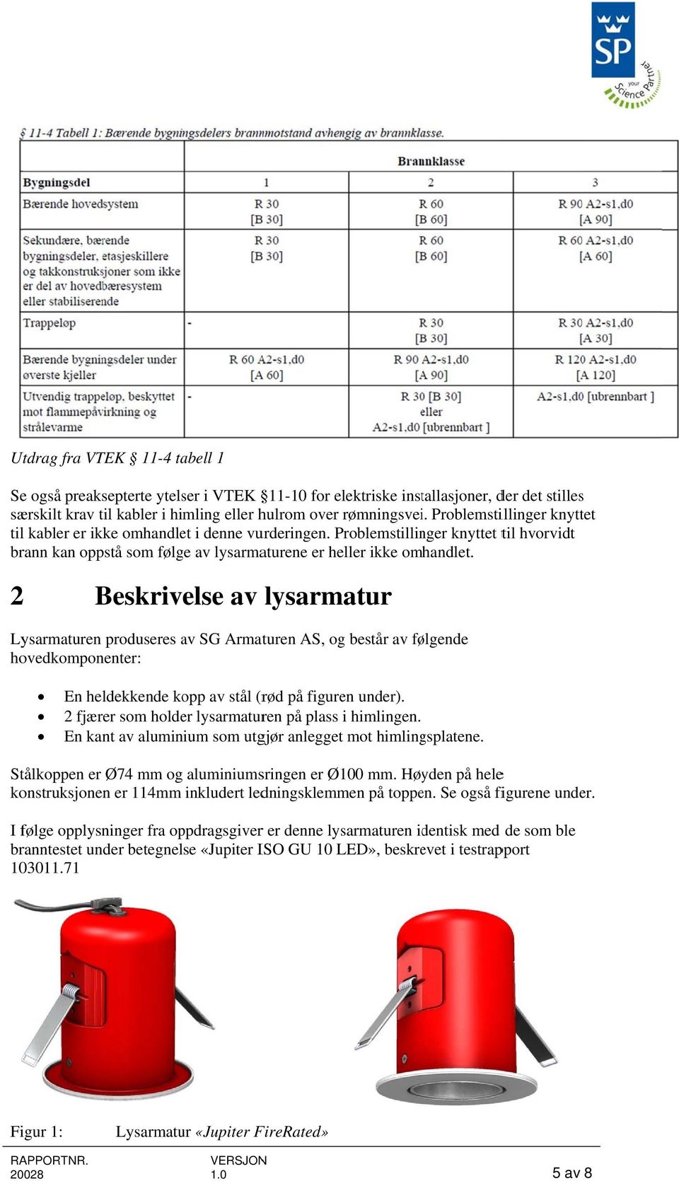 2 Beskrivelse av lysarmatur Lysarmaturen produseres av SG Armaturen AS, og består av følgende hovedkomponenter: En heldekkende kopp av stål (rød på figuren under).