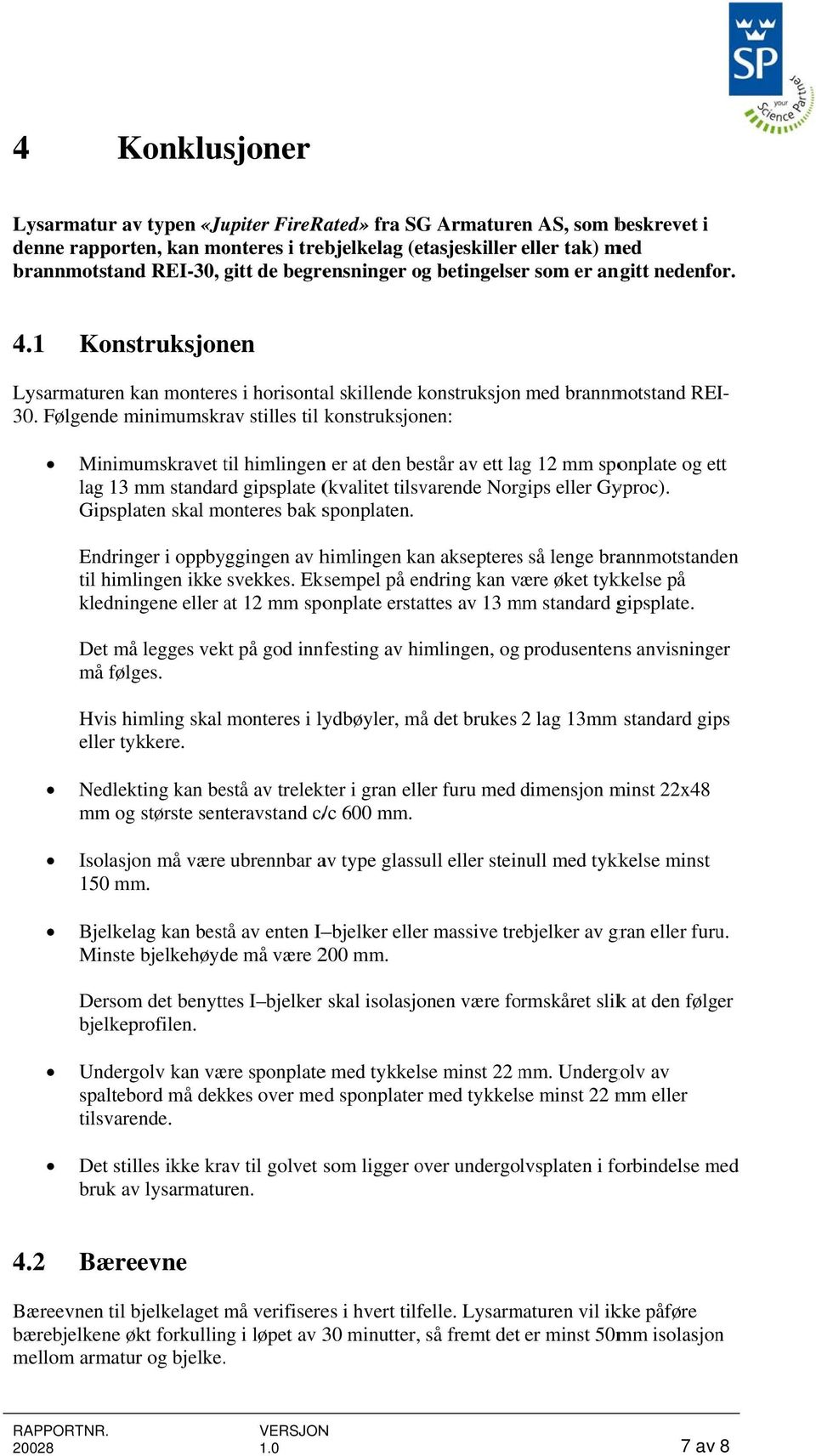 Følgende minimumskrav stilles til konstruksjonen: Minimumskravet til t himlingenn er at den består av ett lag 12 mm sponplate og ett lag 13 mm standard gipsplate (kvalitet tilsvarende Norgips eller