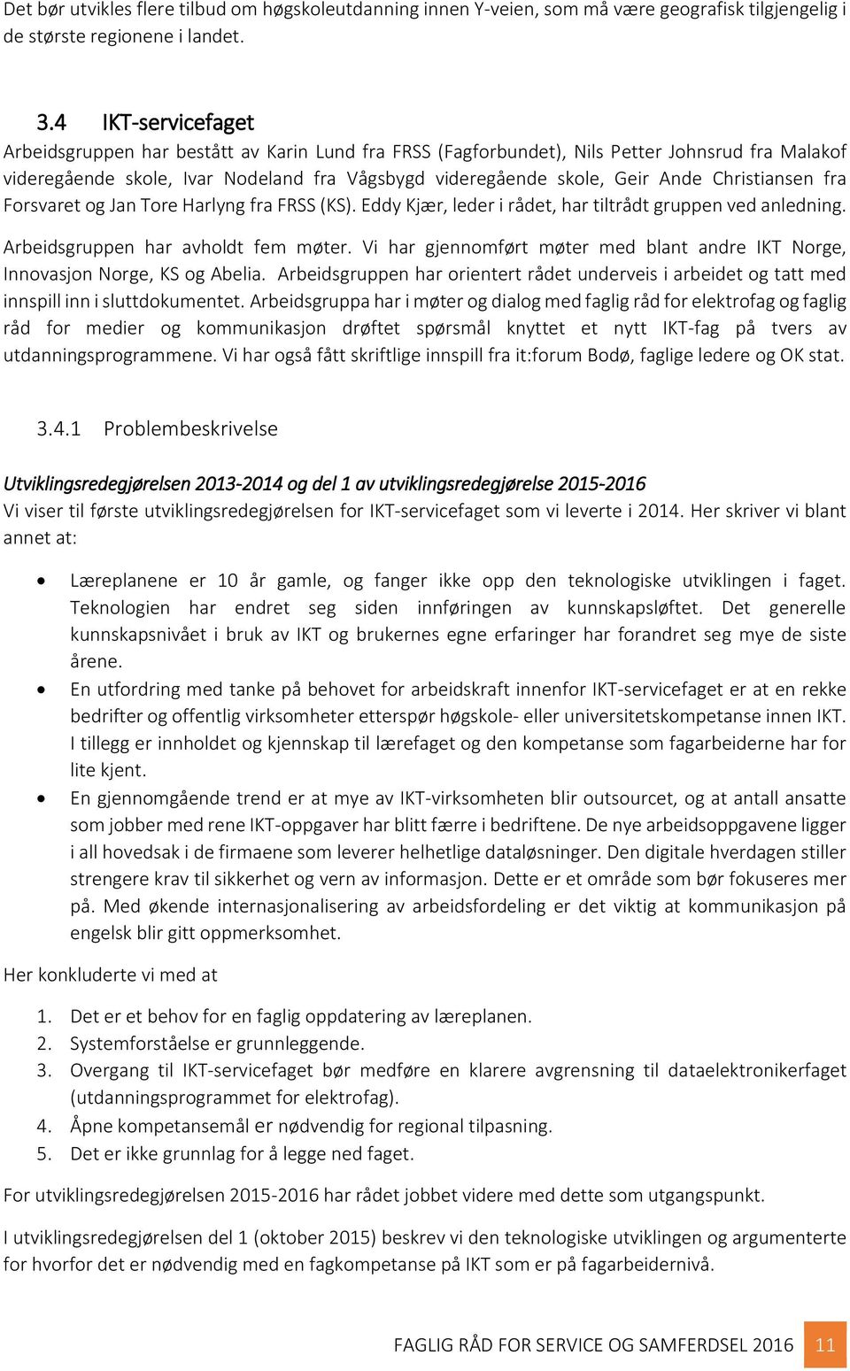 Christiansen fra Forsvaret og Jan Tore Harlyng fra FRSS (KS). Eddy Kjær, leder i rådet, har tiltrådt gruppen ved anledning. Arbeidsgruppen har avholdt fem møter.