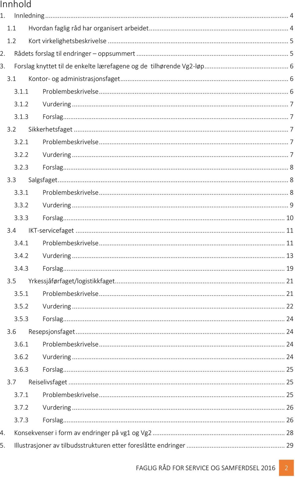 .. 7 3.2.1 Problembeskrivelse... 7 3.2.2 Vurdering... 7 3.2.3 Forslag... 8 3.3 Salgsfaget... 8 3.3.1 Problembeskrivelse... 8 3.3.2 Vurdering... 9 3.3.3 Forslag... 10 3.4 IKT-servicefaget... 11 3.4.1 Problembeskrivelse... 11 3.4.2 Vurdering... 13 3.