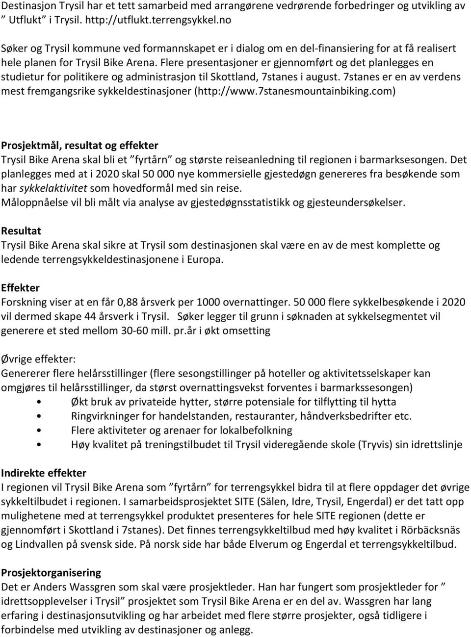 Flere presentasjoner er gjennomført og det planlegges en studietur for politikere og administrasjon til Skottland, 7stanes i august.