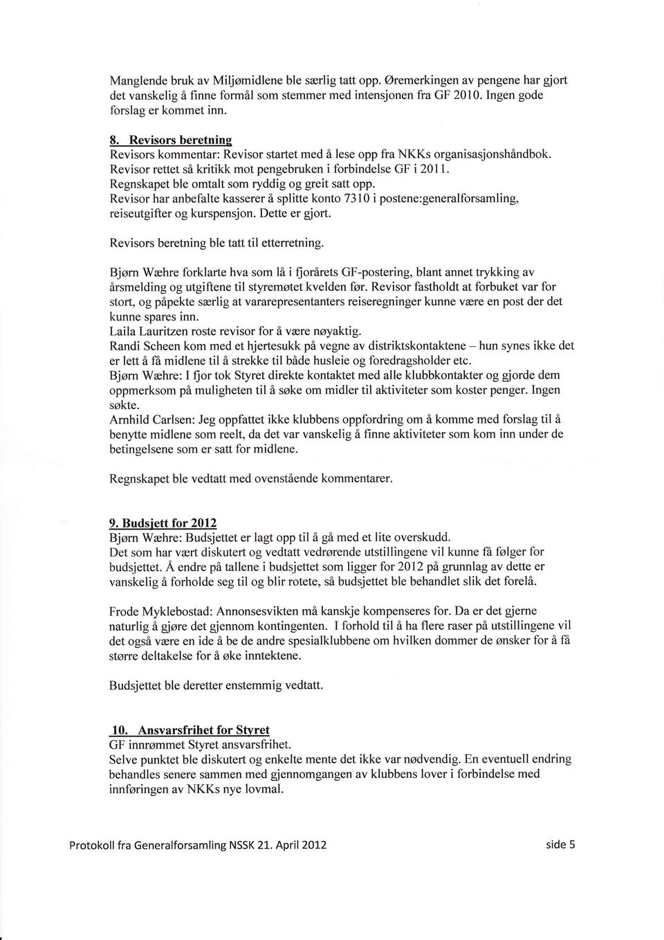 Regnskapet ble omtalt som ryddig og greit satt opp. Revisor har anbefalte kasserer å splitte konto 7310 i postene:generalforsamling, reiseutgifter og kurspensjon. Dette er gjort.