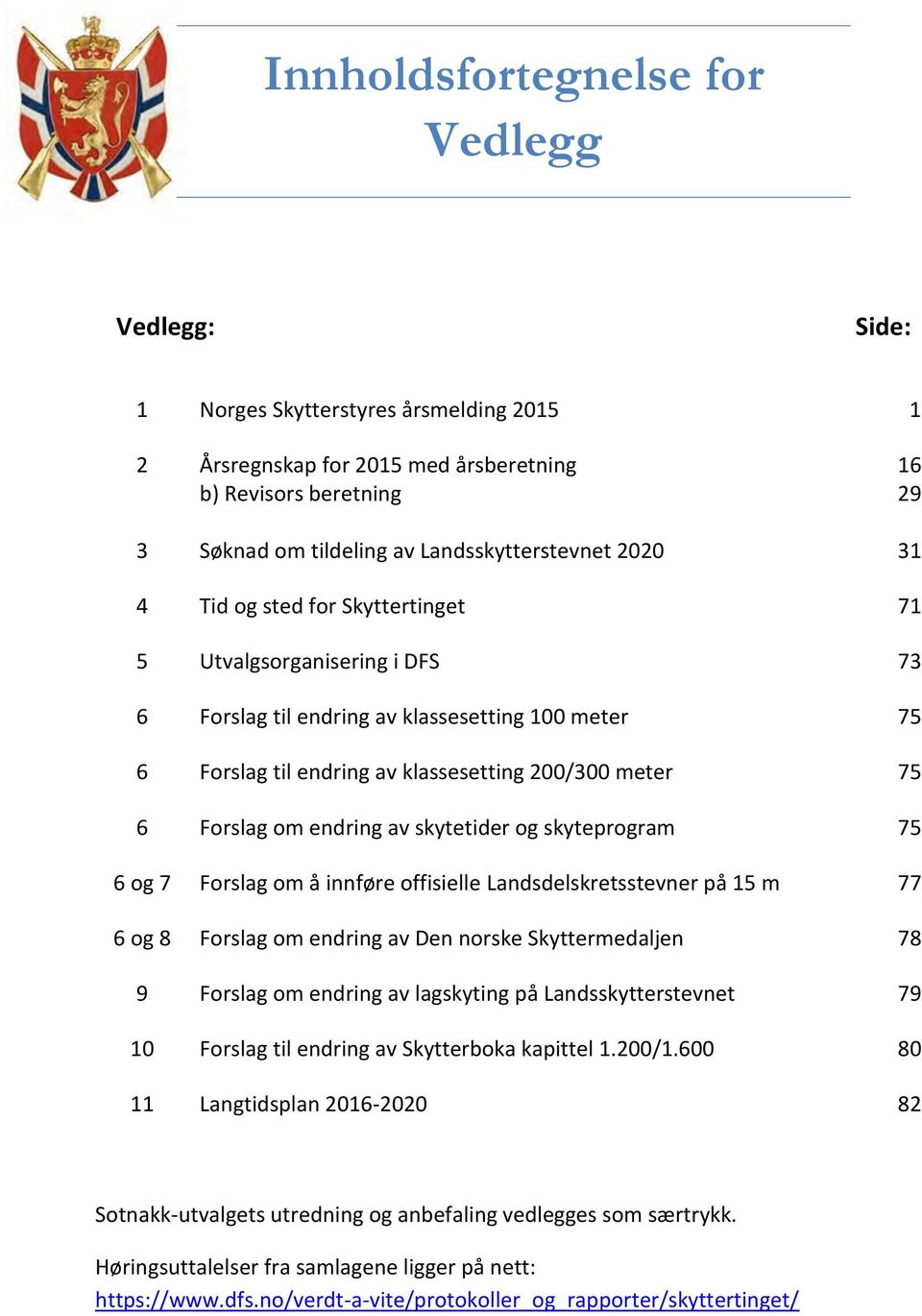 75 6 Forslag om endring av skytetider og skyteprogram 75 6 og 7 Forslag om å innføre offisielle Landsdelskretsstevner på 15 m 77 6 og 8 Forslag om endring av Den norske Skyttermedaljen 78 9 Forslag