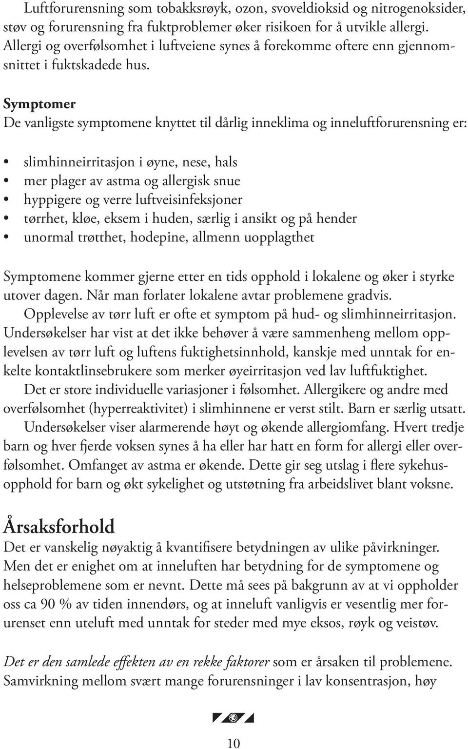 Symptomer De vanligste symptomene knyttet til dårlig inneklima og inneluftforurensning er: slimhinneirritasjon i øyne, nese, hals mer plager av astma og allergisk snue hyppigere og verre