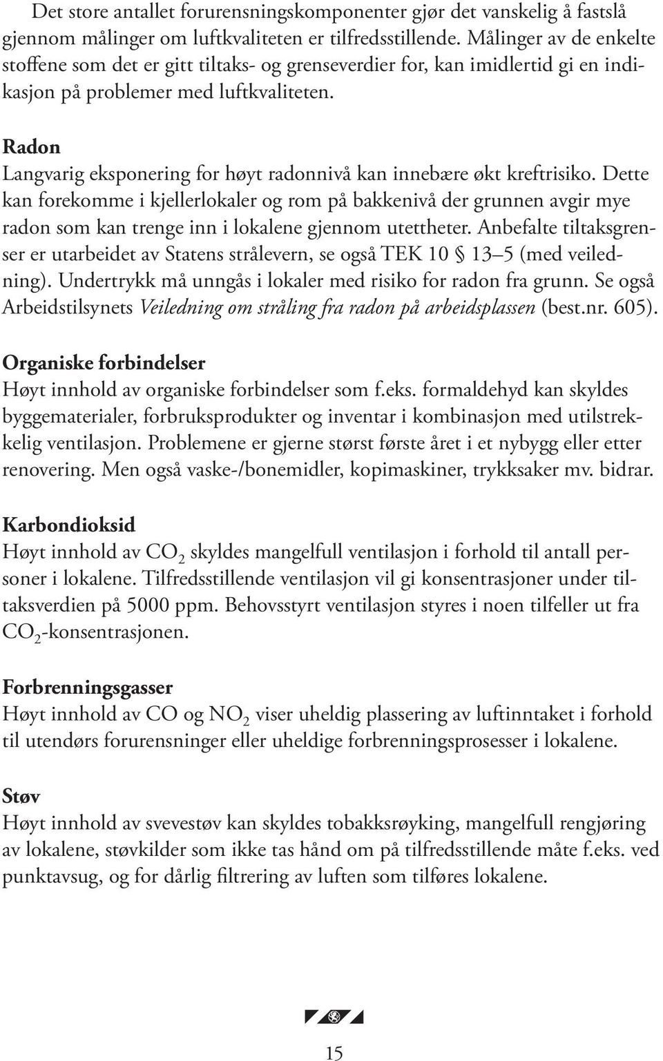 Radon Langvarig eksponering for høyt radonnivå kan innebære økt kreftrisiko.