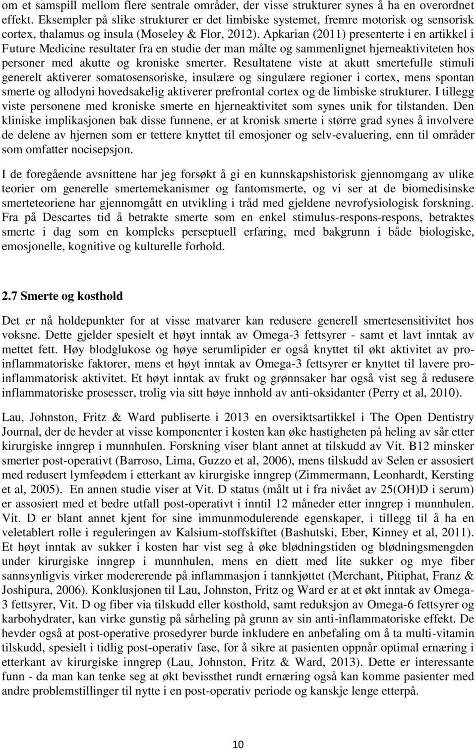 Apkarian (2011) presenterte i en artikkel i Future Medicine resultater fra en studie der man målte og sammenlignet hjerneaktiviteten hos personer med akutte og kroniske smerter.