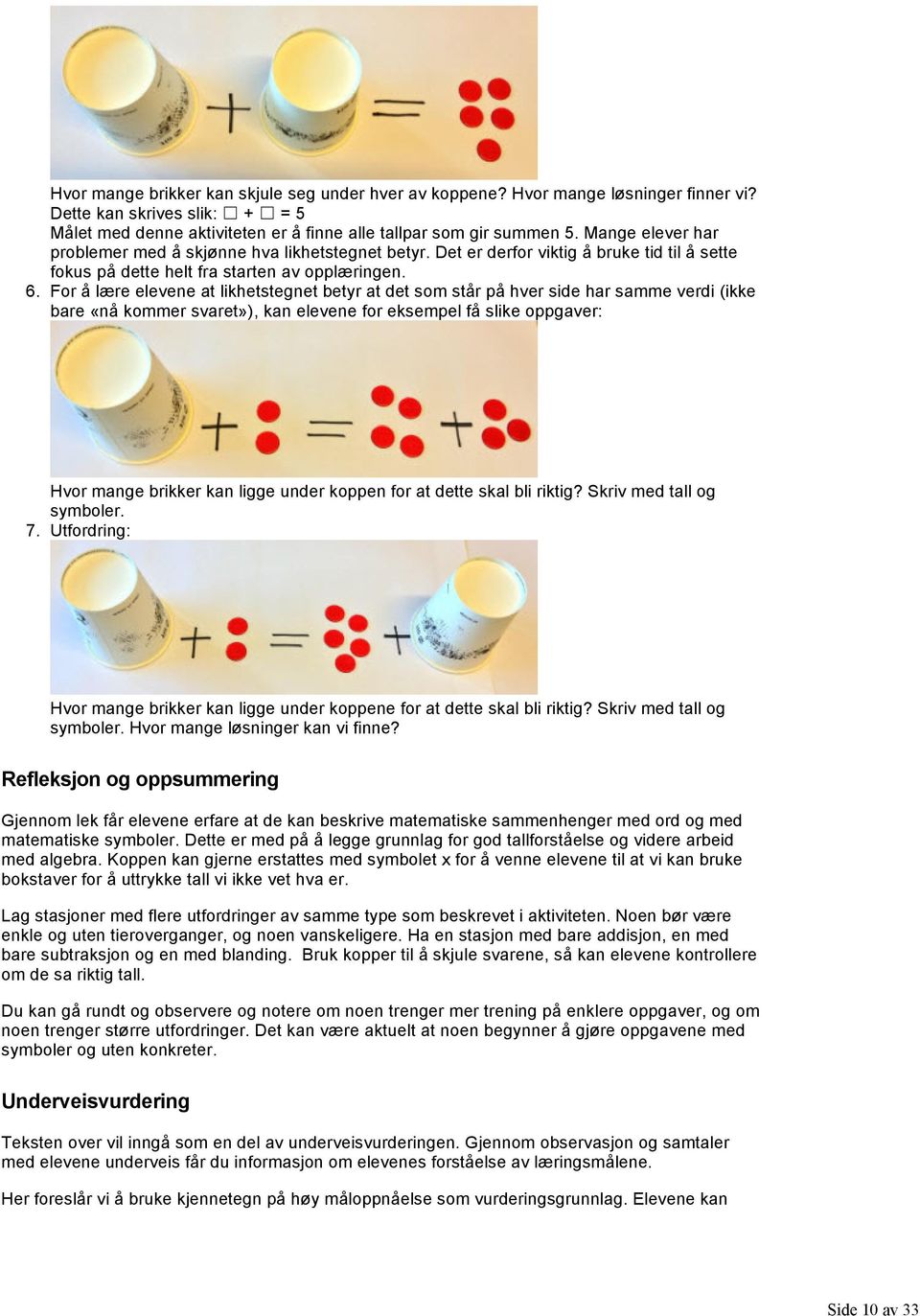 For å lære elevene at likhetstegnet betyr at det som står på hver side har samme verdi (ikke bare «nå kommer svaret»), kan elevene for eksempel få slike oppgaver: Hvor mange brikker kan ligge under