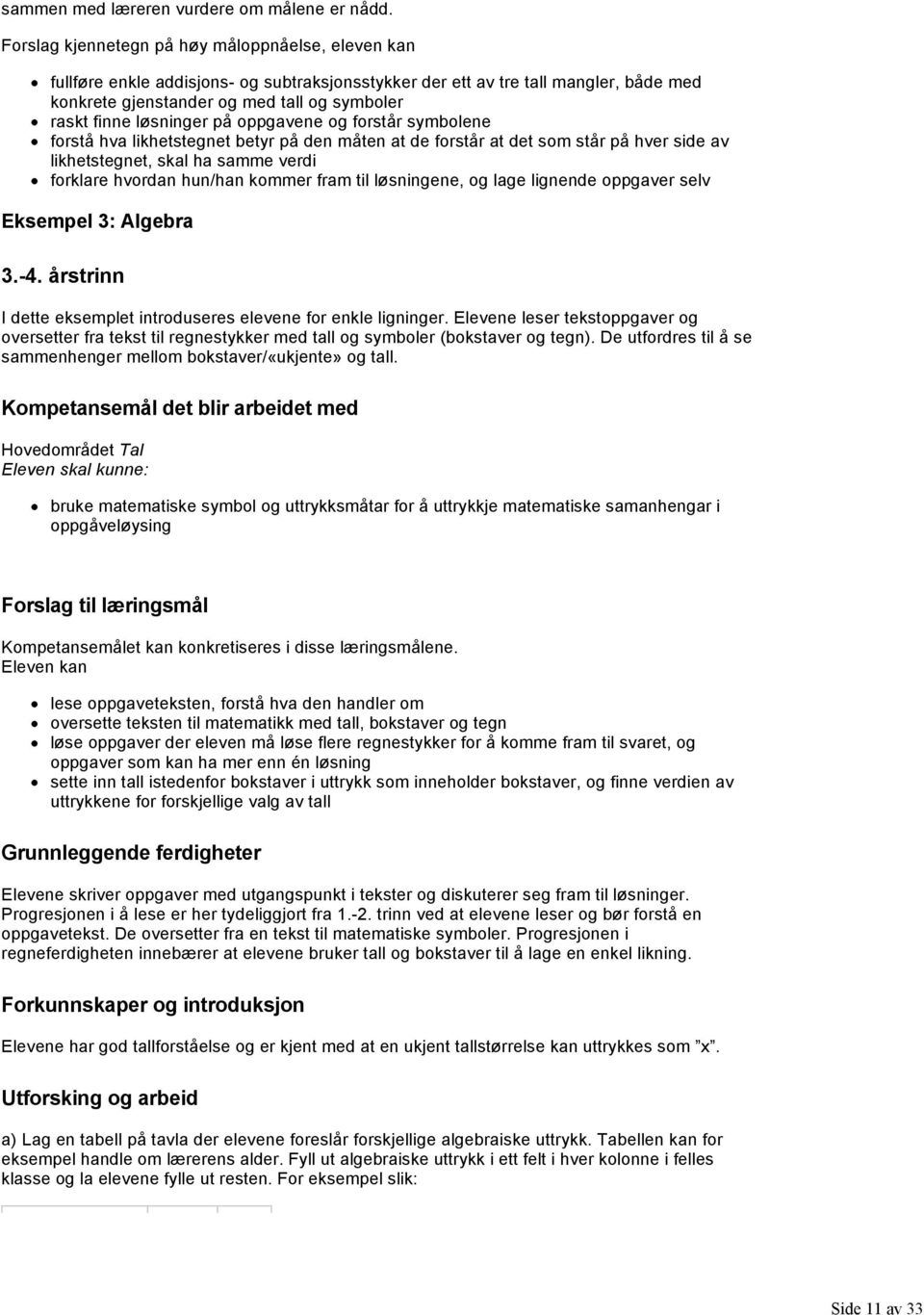 løsninger på oppgavene og forstår symbolene forstå hva likhetstegnet betyr på den måten at de forstår at det som står på hver side av likhetstegnet, skal ha samme verdi forklare hvordan hun/han