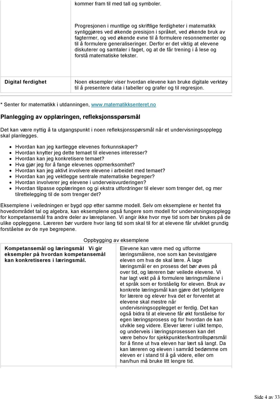 formulere generaliseringer. Derfor er det viktig at elevene diskuterer og samtaler i faget, og at de får trening i å lese og forstå matematiske tekster.