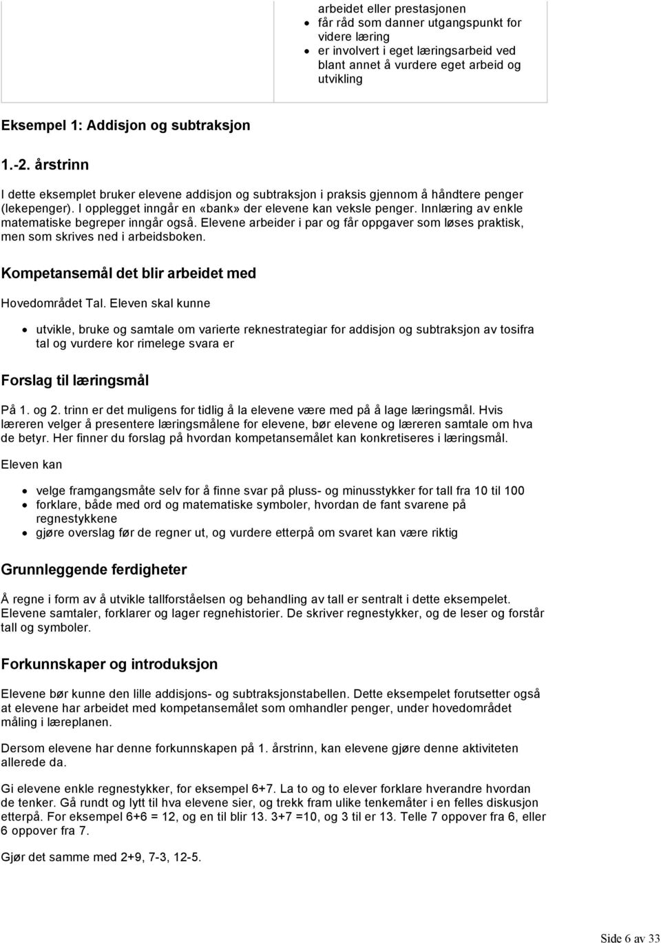 Innlæring av enkle matematiske begreper inngår også. Elevene arbeider i par og får oppgaver som løses praktisk, men som skrives ned i arbeidsboken.