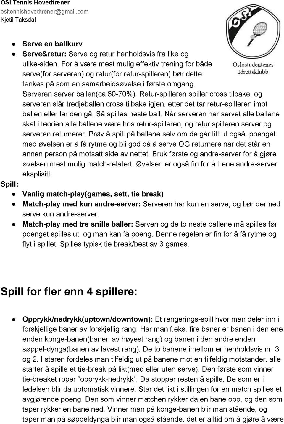 Retur spilleren spiller cross tilbake, og serveren slår tredjeballen cross tilbake igjen. etter det tar retur spilleren imot ballen eller lar den gå. Så spilles neste ball.