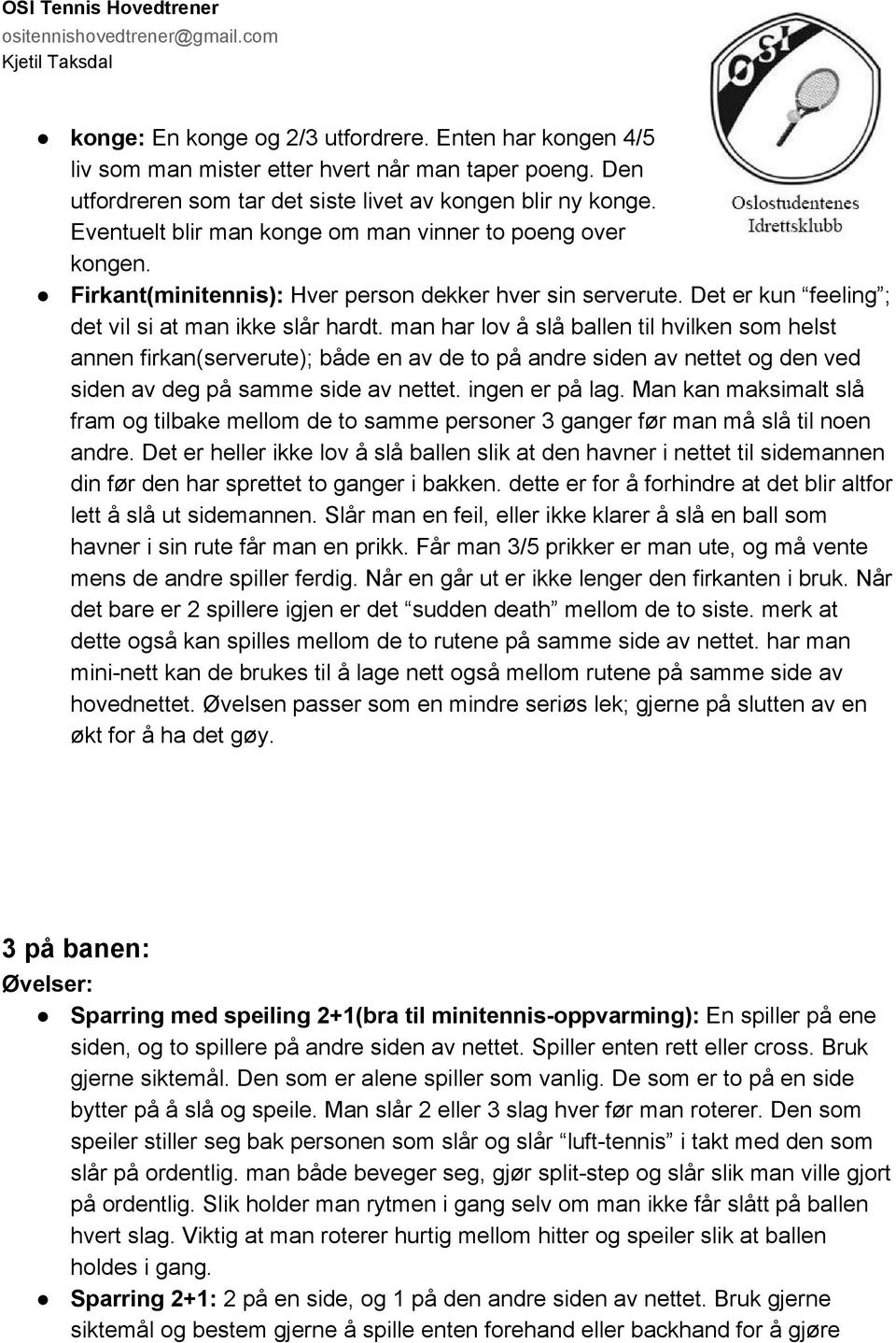 man har lov å slå ballen til hvilken som helst annen firkan(serverute); både en av de to på andre siden av nettet og den ved siden av deg på samme side av nettet. ingen er på lag.