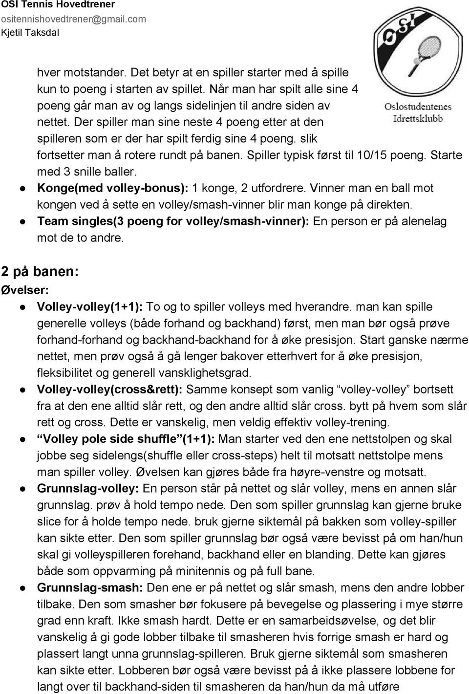 Starte med 3 snille baller. Konge(med volley bonus): 1 konge, 2 utfordrere. Vinner man en ball mot kongen ved å sette en volley/smash vinner blir man konge på direkten.