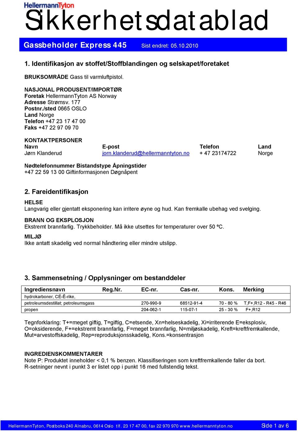 no + 47 23174722 Norge Nødtelefonnummer Bistandstype Åpningstider +47 22 59 13 00 Giftinformasjonen Døgnåpent 2. Fareidentifikasjon HELSE Langvarig eller gjentatt eksponering kan irritere øyne og hud.