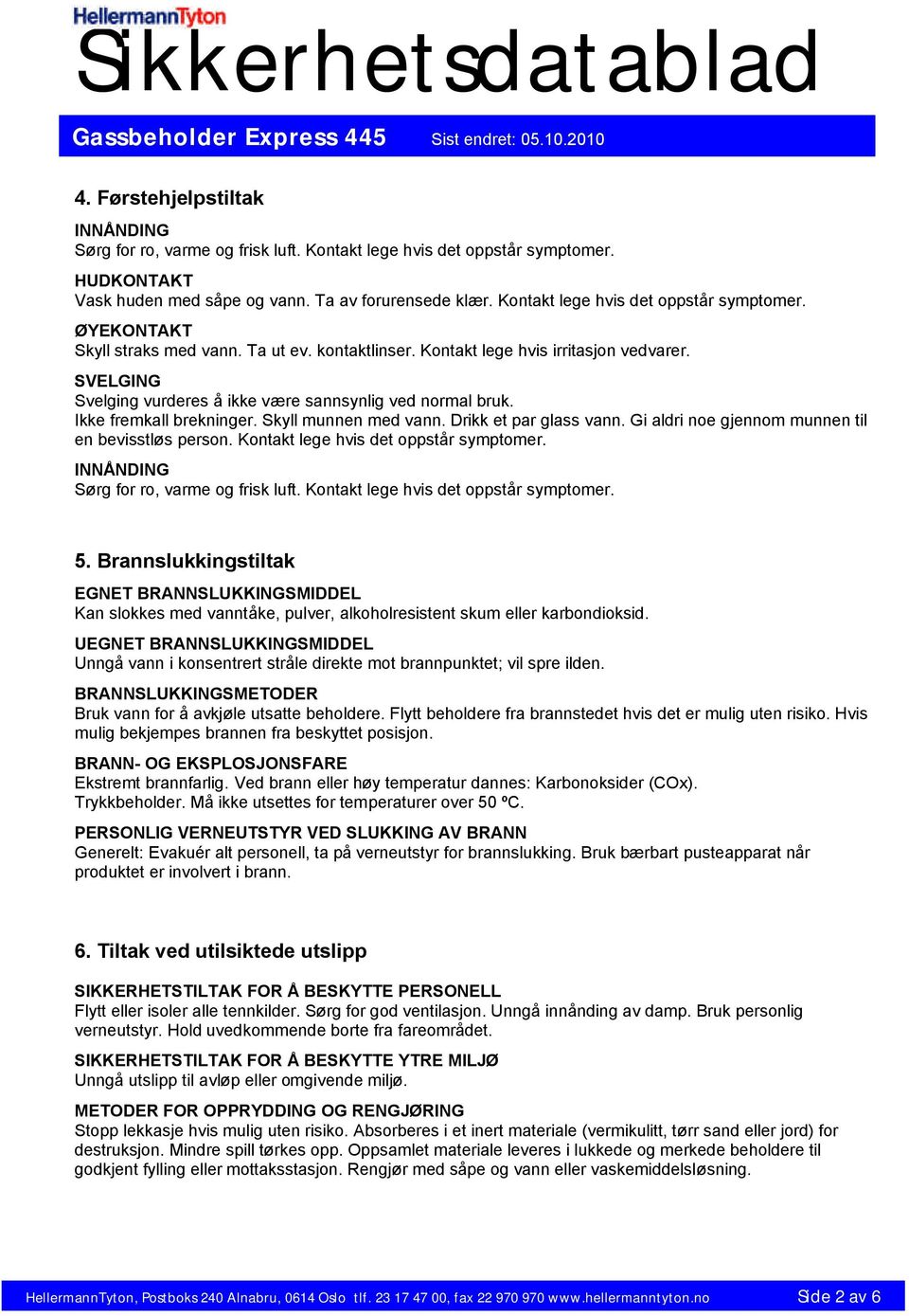 SVELGING Svelging vurderes å ikke være sannsynlig ved normal bruk. Ikke fremkall brekninger. Skyll munnen med vann. Drikk et par glass vann. Gi aldri noe gjennom munnen til en bevisstløs person.