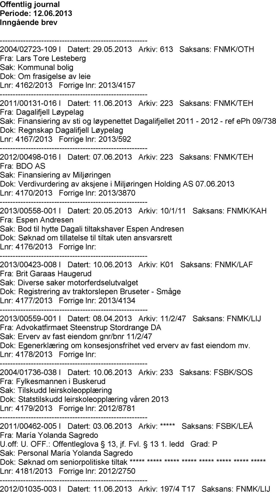 2013 Arkiv: 223 Saksans: FNMK/TEH Fra: Dagalifjell Løypelag Sak: Finansiering av sti og løypenettet Dagalifjellet 2011-2012 - ref eph 09/738 Dok: Regnskap Dagalifjell Løypelag Lnr: 4167/2013 Forrige