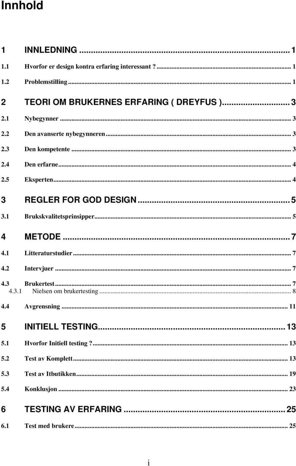 1 Brukskvalitetsprinsipper... 5 4 METODE... 7 4.1 Litteraturstudier... 7 4.2 Intervjuer... 7 4.3 Brukertest... 7 4.3.1 Nielsen om brukertesting... 8 4.4 Avgrensning.