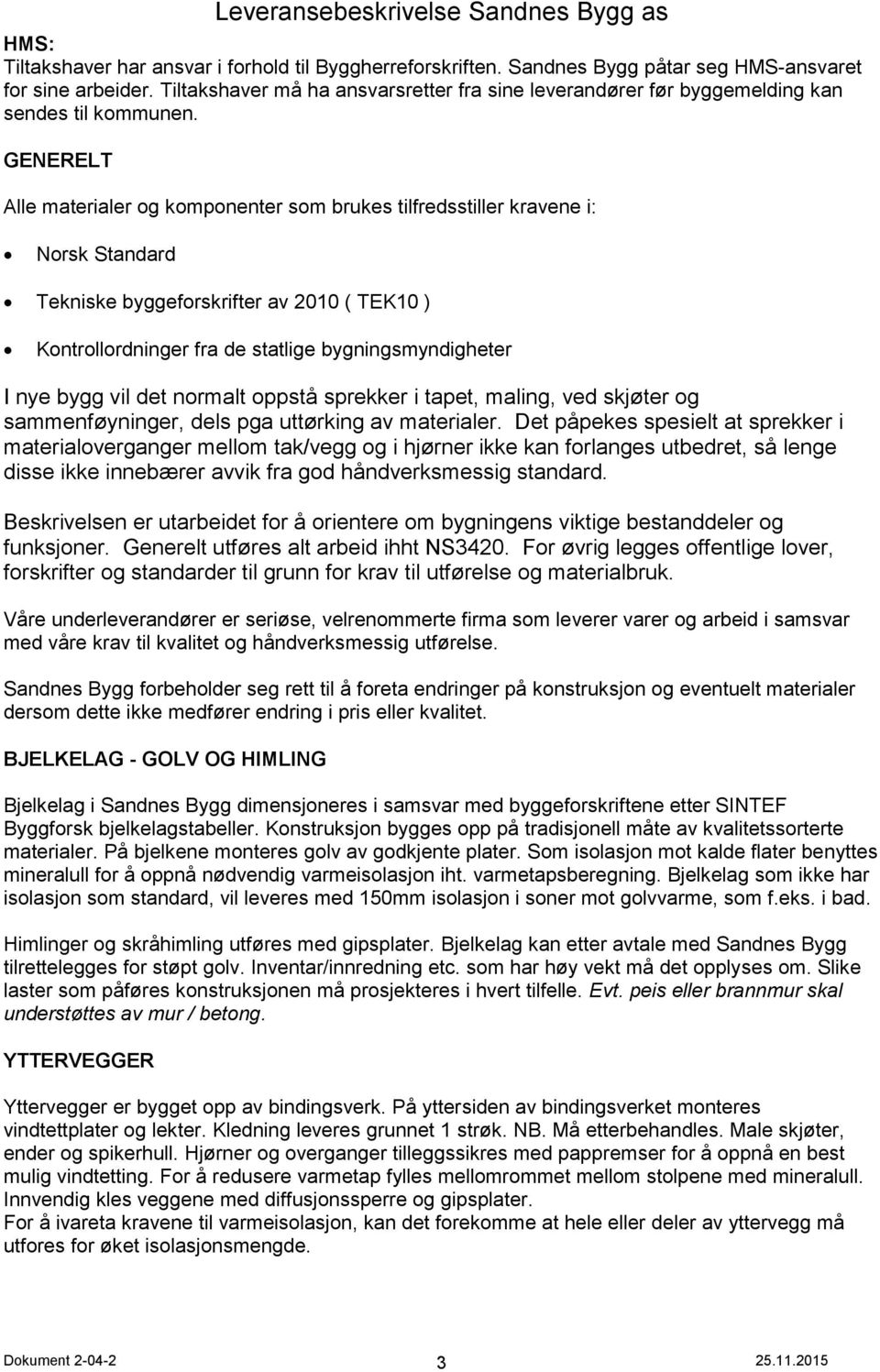 GENERELT Alle materialer og komponenter som brukes tilfredsstiller kravene i: Norsk Standard Tekniske byggeforskrifter av 2010 ( TEK10 ) Kontrollordninger fra de statlige bygningsmyndigheter I nye