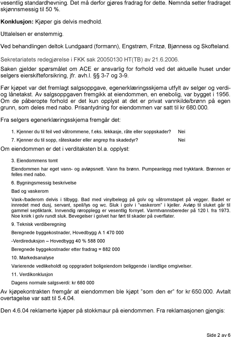 Saken gjelder spørsmålet om ACE er ansvarlig for forhold ved det aktuelle huset under selgers eierskifteforsikring, jfr. avh.l. 3-7 og 3-9.