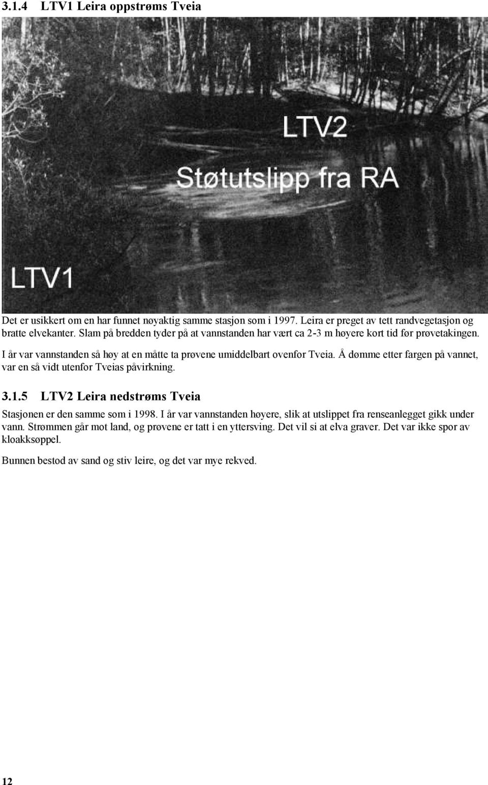 Å dømme etter fargen på vannet, var en så vidt utenfor Tveias påvirkning. 3.1.5 LTV2 Leira nedstrøms Tveia Stasjonen er den samme som i 1998.