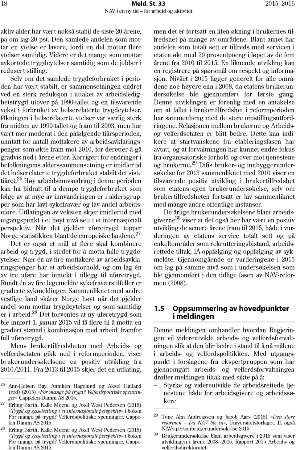 Selv om det samlede trygdeforbruket i perioden har vært stabilt, er sammensetningen endret ved en sterk reduksjon i uttaket av arbeidsledighetstrygd utover på 1990-tallet og en tilsvarende vekst i