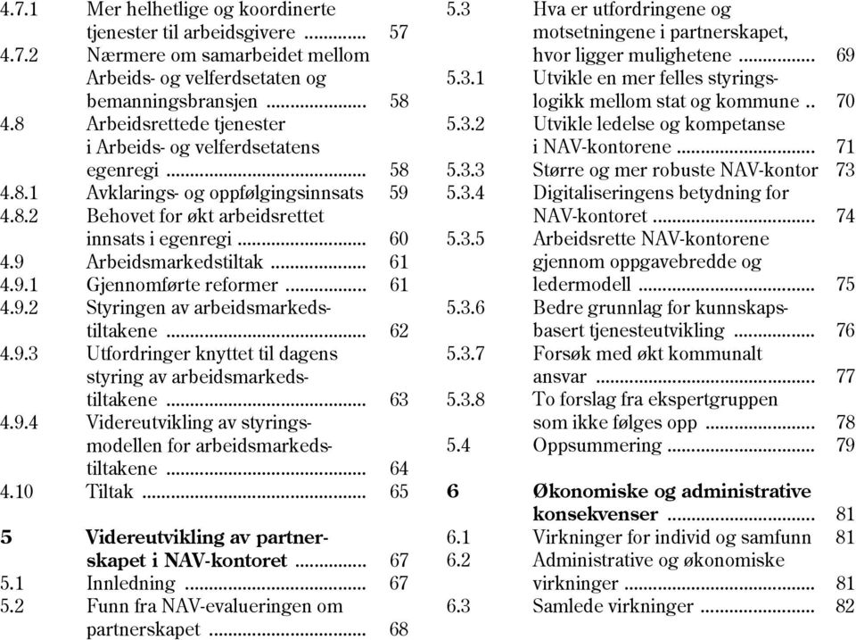 .. Arbeidsmarkedstiltak... Gjennomførte reformer... 60 61 61 4.9.2 Styringen av arbeidsmarkeds tiltakene... 62 4.9.3 Utfordringer knyttet til dagens styring av arbeidsmarkeds tiltakene... 63 4.9.4 Videreutvikling av styrings modellen for arbeidsmarkeds tiltakene.