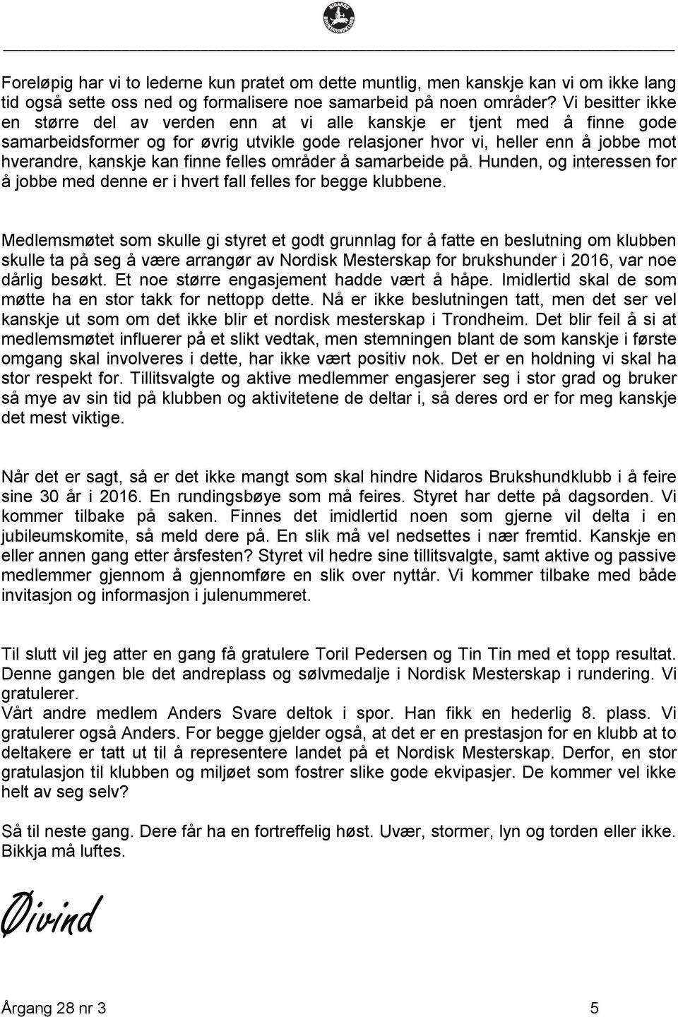 finne felles områder å samarbeide på. Hunden, og interessen for å jobbe med denne er i hvert fall felles for begge klubbene.