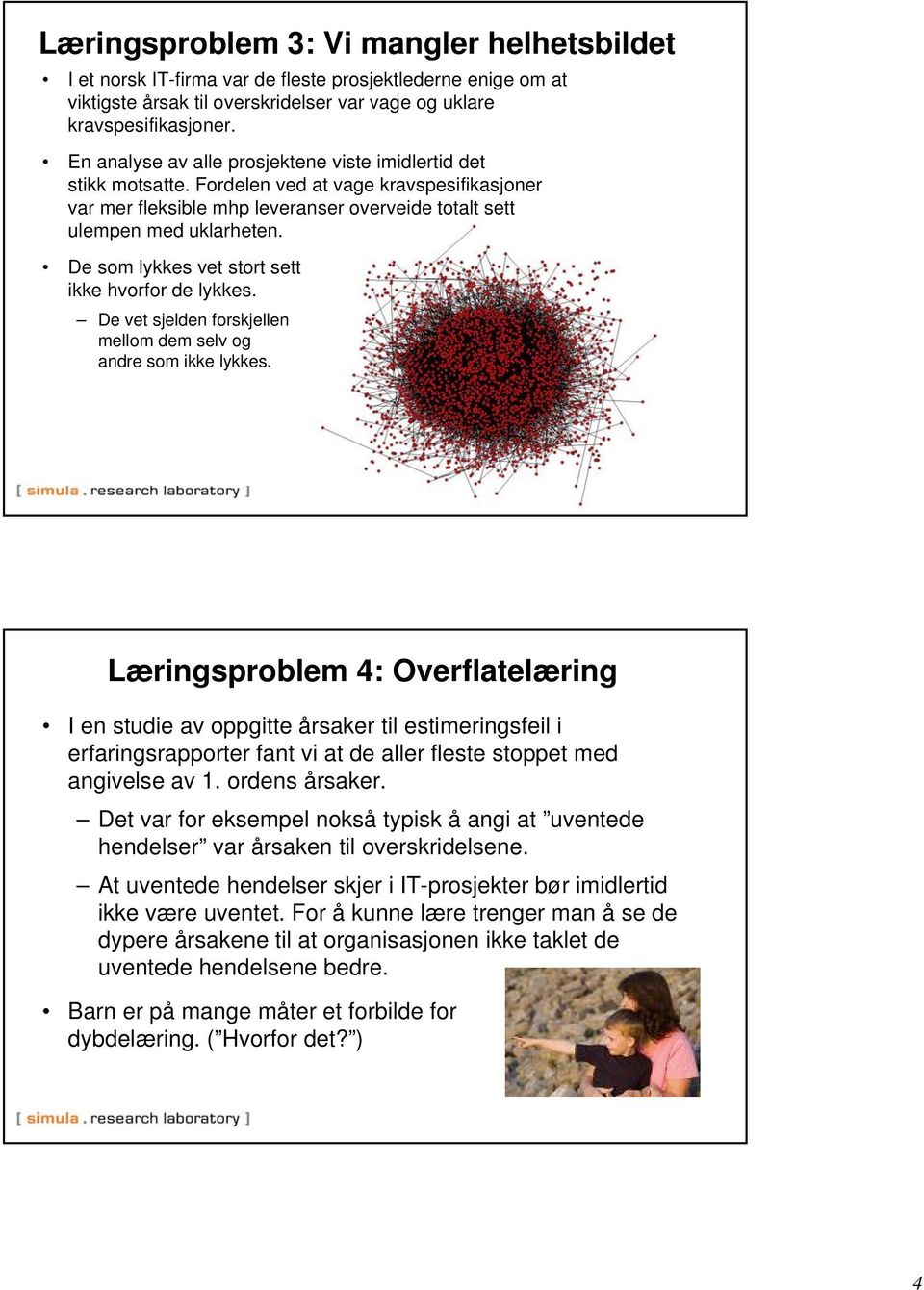 De som lykkes vet stort sett ikke hvorfor de lykkes. De vet sjelden forskjellen mellom dem selv og andre som ikke lykkes.