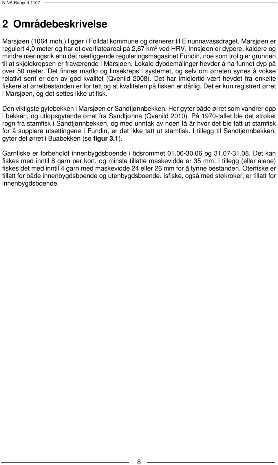 Lokale dybdemålinger hevder å ha funnet dyp på over 50 meter. Det finnes marflo og linsekreps i systemet, og selv om ørreten synes å vokse relativt sent er den av god kvalitet (Qvenild 2008).