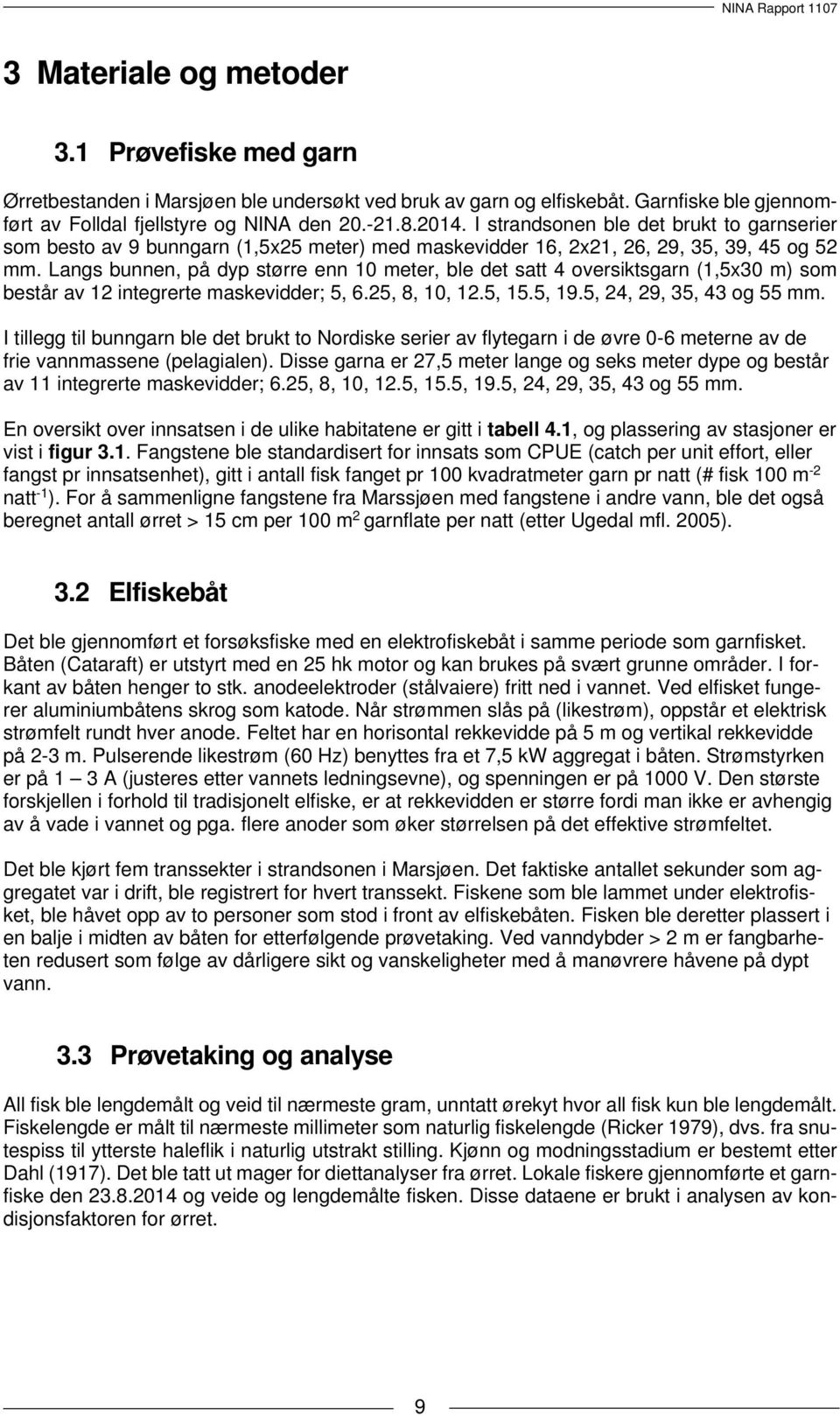 Langs bunnen, på dyp større enn 10 meter, ble det satt 4 oversiktsgarn (1,5x30 m) som består av 12 integrerte maskevidder; 5, 6.25, 8, 10, 12.5, 15.5, 19.5, 24, 29, 35, 43 og 55 mm.