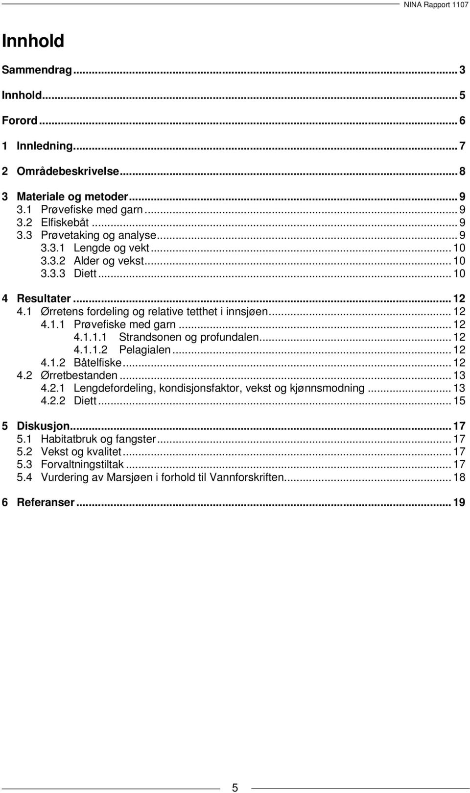 .. 12 4.1.1.2 Pelagialen... 12 4.1.2 Båtelfiske... 12 4.2 Ørretbestanden... 13 4.2.1 Lengdefordeling, kondisjonsfaktor, vekst og kjønnsmodning... 13 4.2.2 Diett... 15 5 Diskusjon... 17 5.