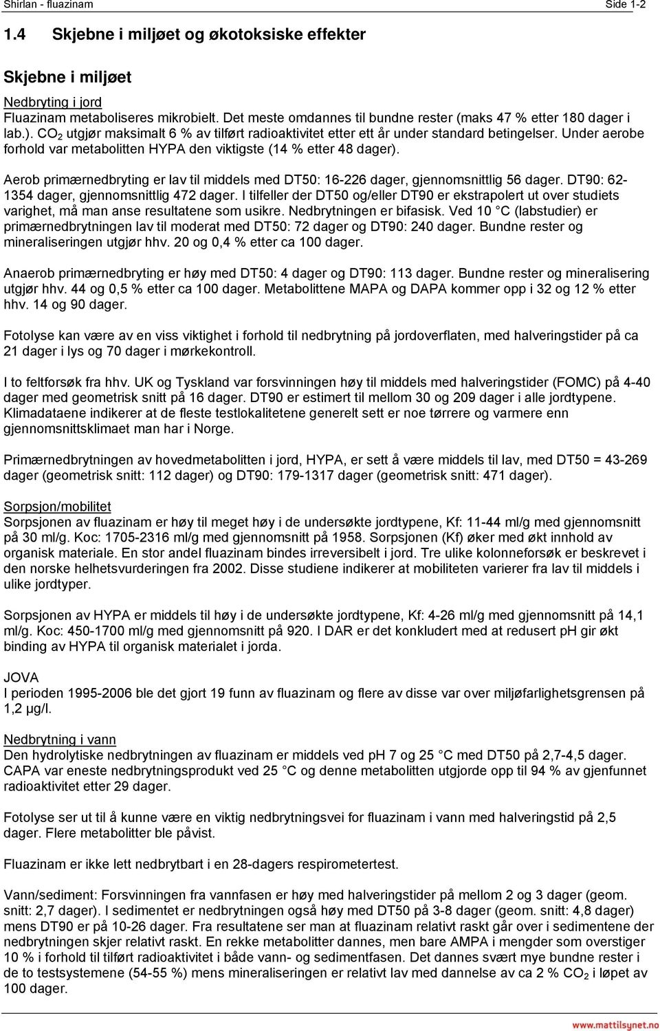 Under aerobe forhold var metabolitten HYPA den viktigste (14 % etter 48 dager). Aerob primærnedbryting er lav til middels med DT50: 16-226 dager, gjennomsnittlig 56 dager.