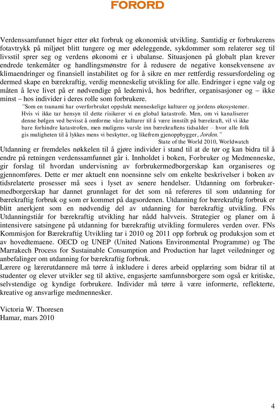 Situasjonen på globalt plan krever endrede tenkemåter og handlingsmønstre for å redusere de negative konsekvensene av klimaendringer og finansiell instabilitet og for å sikre en mer rettferdig