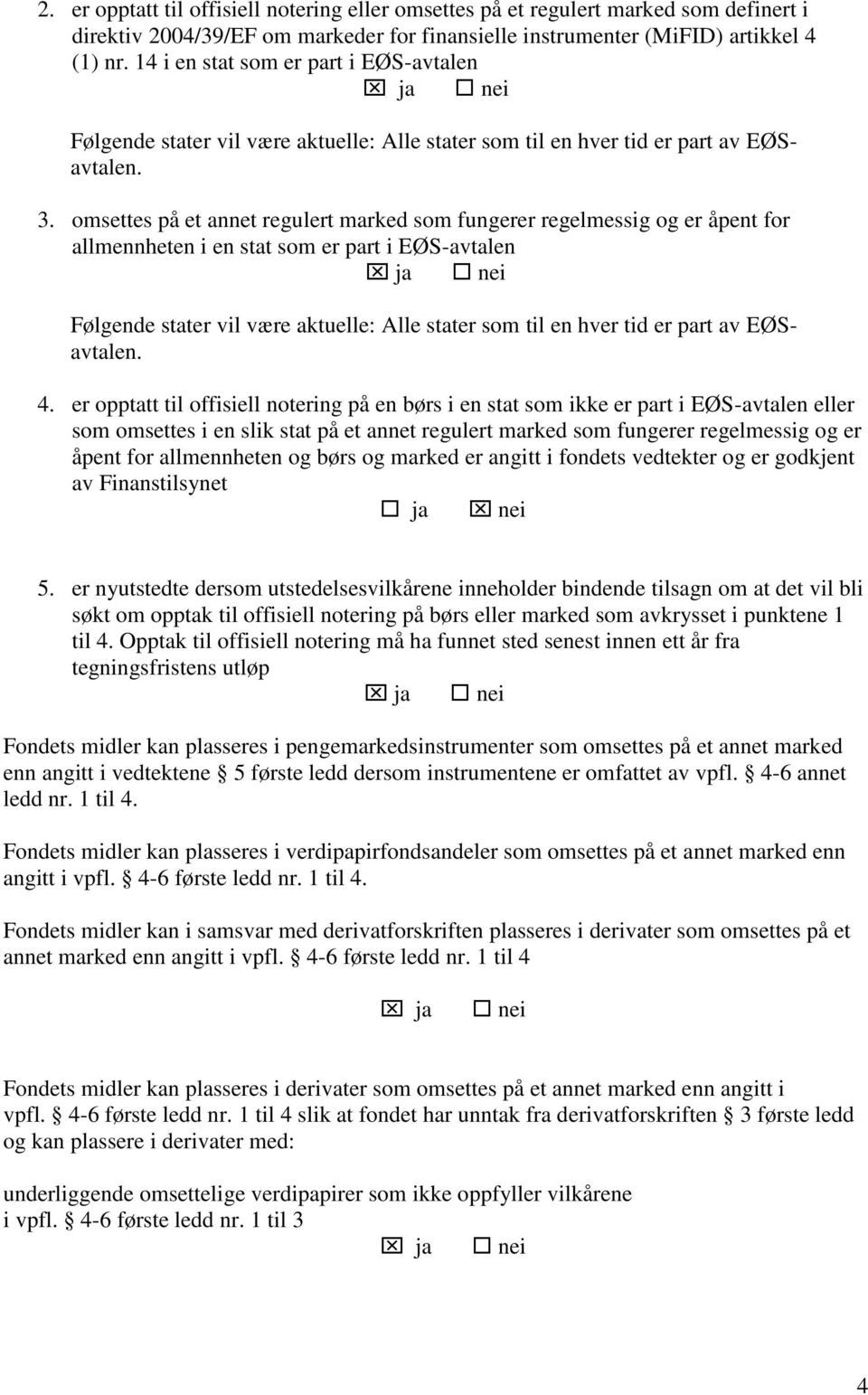 omsettes på et annet regulert marked som fungerer regelmessig og er åpent for allmennheten i en stat som er part i EØS-avtalen ja nei Følgende stater vil være aktuelle: Alle stater som til en hver