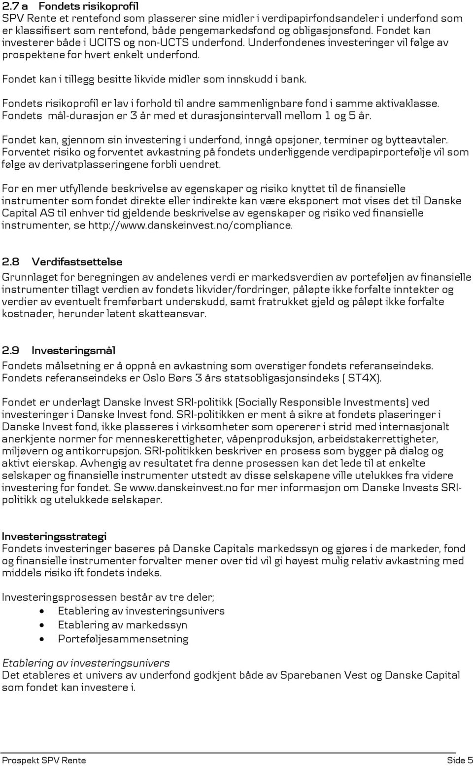 Fondet kan i tillegg besitte likvide midler som innskudd i bank. Fondets risikoprofil er lav i forhold til andre sammenlignbare fond i samme aktivaklasse.