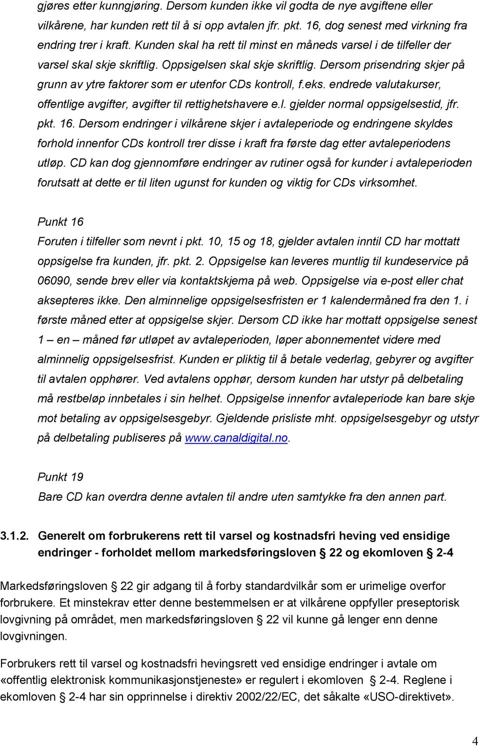 Dersom prisendring skjer på grunn av ytre faktorer som er utenfor CDs kontroll, f.eks. endrede valutakurser, offentlige avgifter, avgifter til rettighetshavere e.l. gjelder normal oppsigelsestid, jfr.