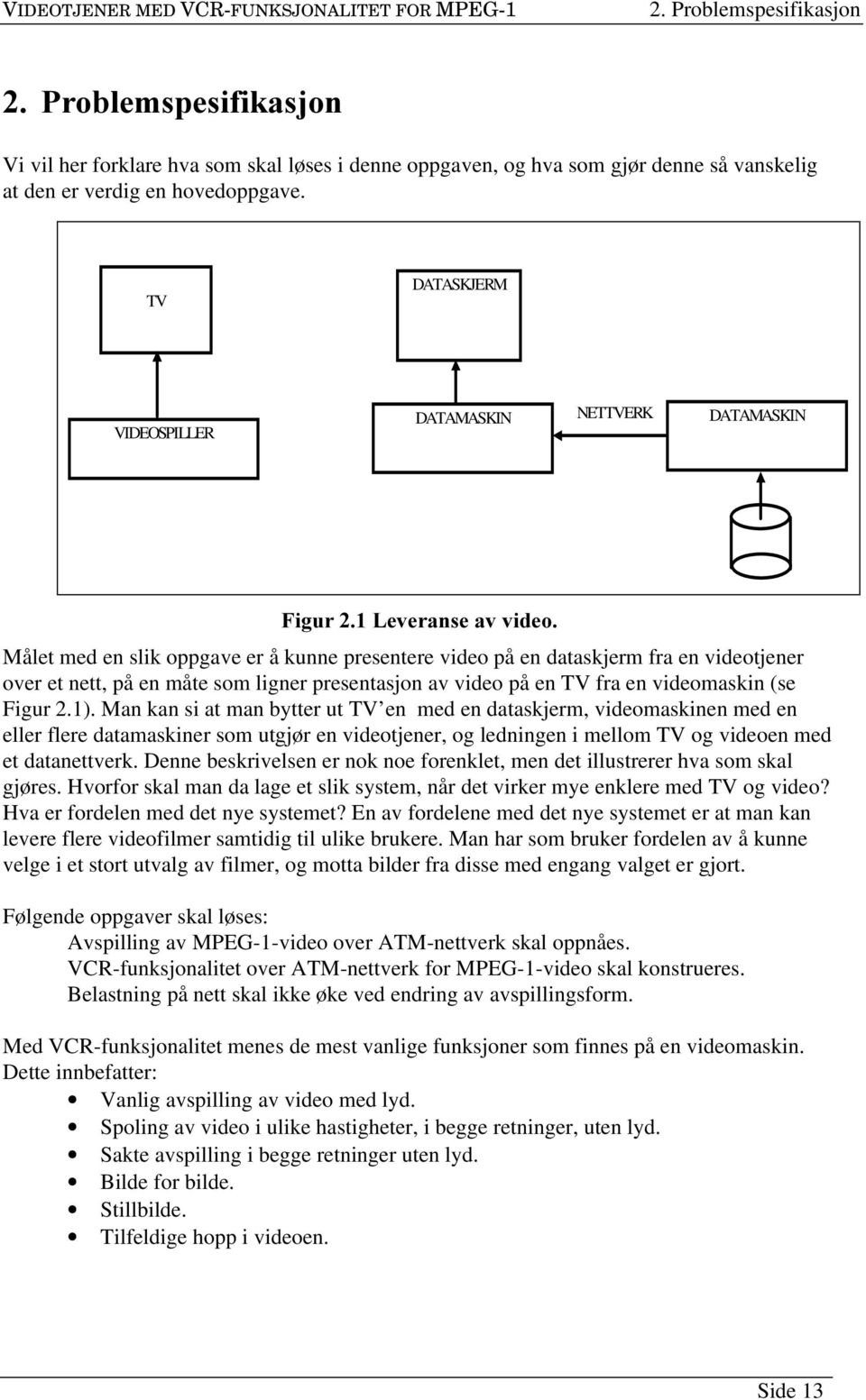 TV DATASKJERM VIDEOSPILLER DATAMASKIN NETTVERK DATAMASKIN )LJXU/HYHUDQVHDYYLGHR Målet med en slik oppgave er å kunne presentere video på en dataskjerm fra en videotjener over et nett, på en måte som