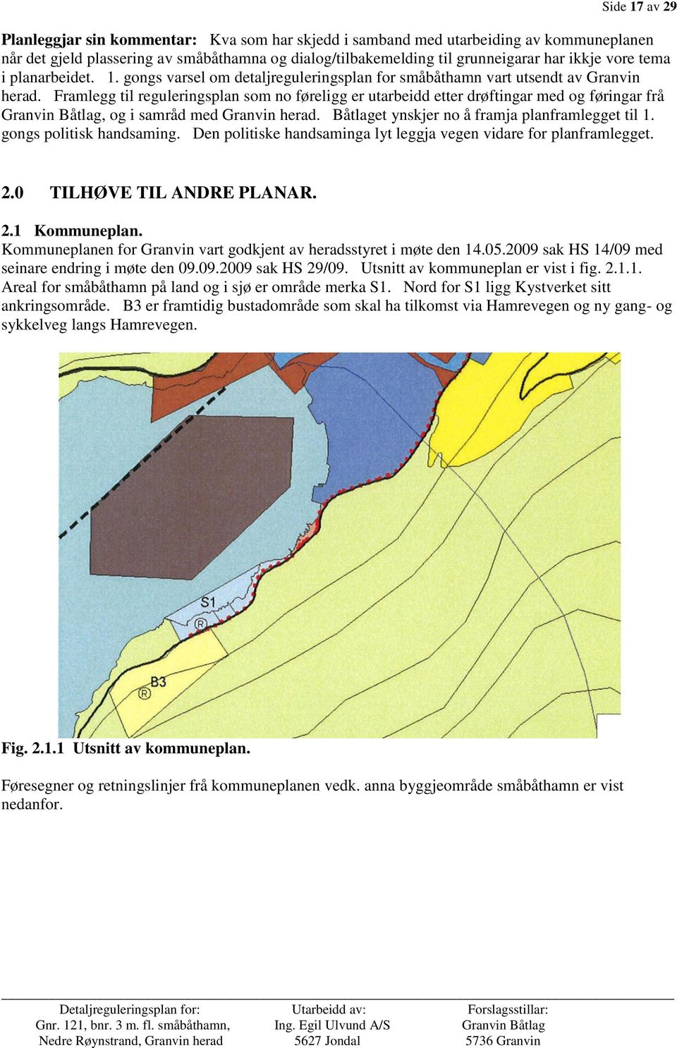 Framlegg til reguleringsplan som no føreligg er utarbeidd etter drøftingar med og føringar frå Granvin Båtlag, og i samråd med Granvin herad. Båtlaget ynskjer no å framja planframlegget til 1.