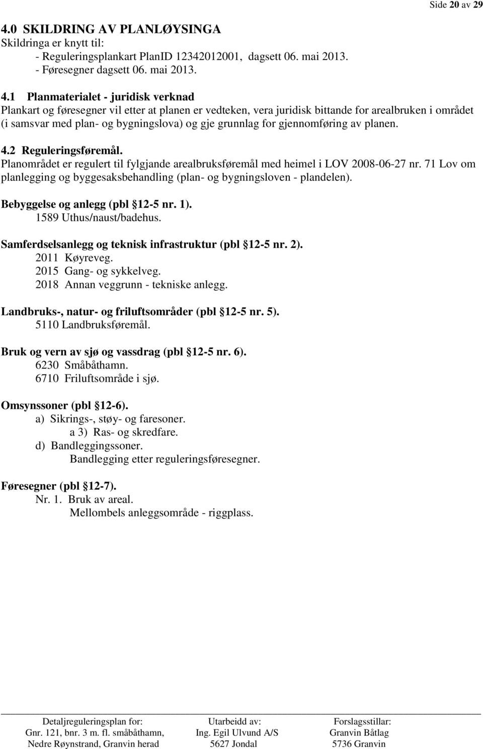 1 Planmaterialet - juridisk verknad Plankart og føresegner vil etter at planen er vedteken, vera juridisk bittande for arealbruken i området (i samsvar med plan- og bygningslova) og gje grunnlag for