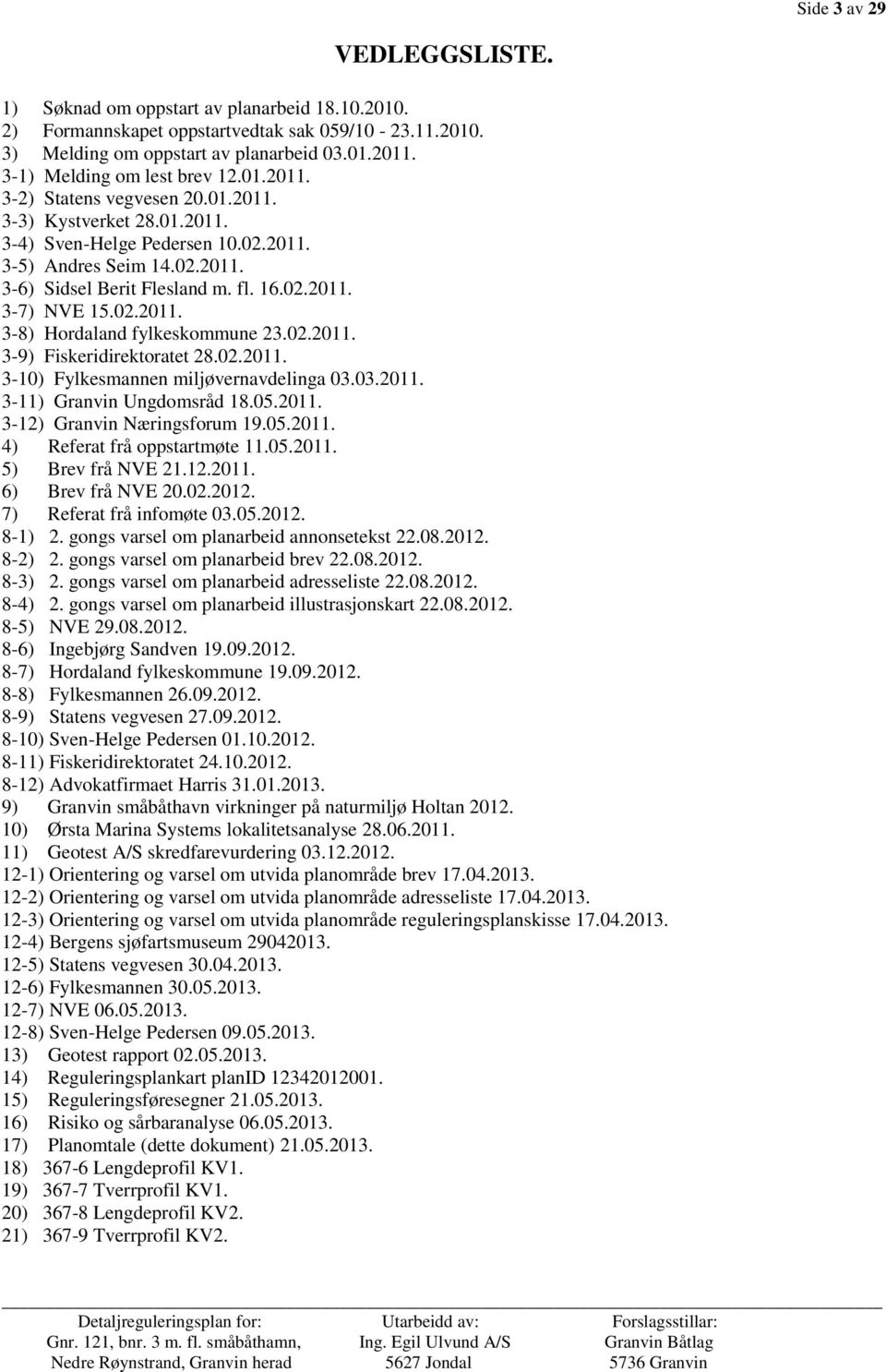 16.02.2011. 3-7) NVE 15.02.2011. 3-8) Hordaland fylkeskommune 23.02.2011. 3-9) Fiskeridirektoratet 28.02.2011. 3-10) Fylkesmannen miljøvernavdelinga 03.03.2011. 3-11) Granvin Ungdomsråd 18.05.2011. 3-12) Granvin Næringsforum 19.