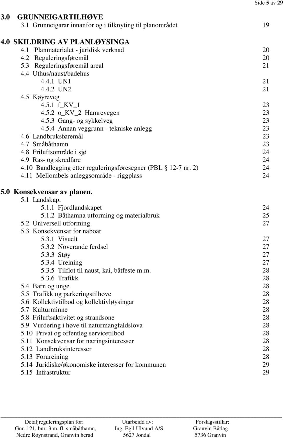 6 Landbruksføremål 23 4.7 Småbåthamn 23 4.8 Friluftsområde i sjø 24 4.9 Ras- og skredfare 24 4.10 Bandlegging etter reguleringsføresegner (PBL 12-7 nr. 2) 24 4.