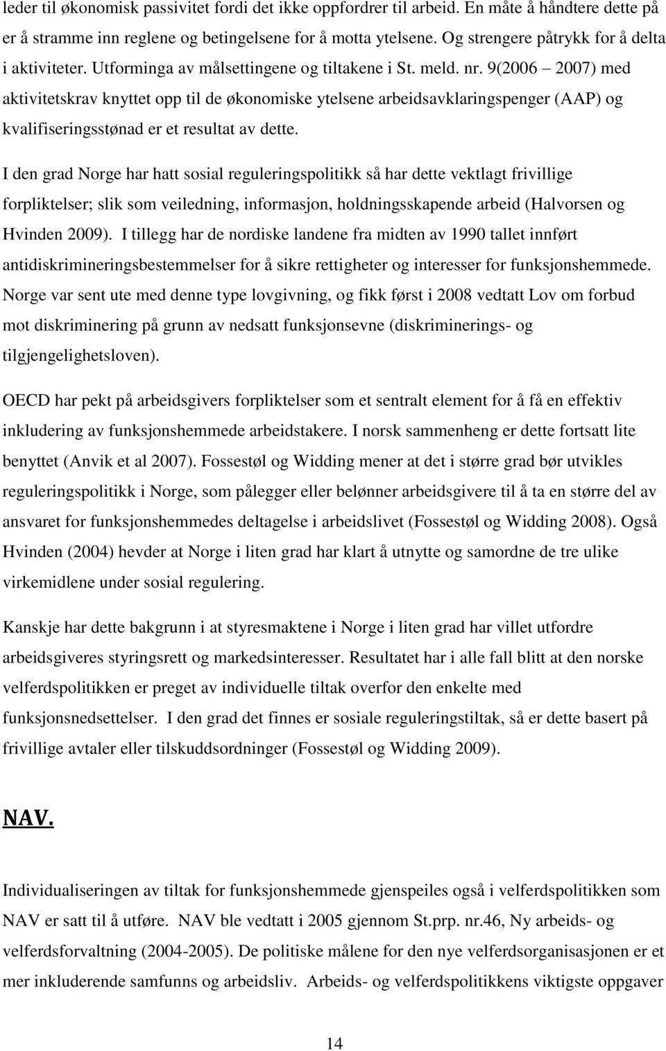 9(2006 2007) med aktivitetskrav knyttet opp til de økonomiske ytelsene arbeidsavklaringspenger (AAP) og kvalifiseringsstønad er et resultat av dette.