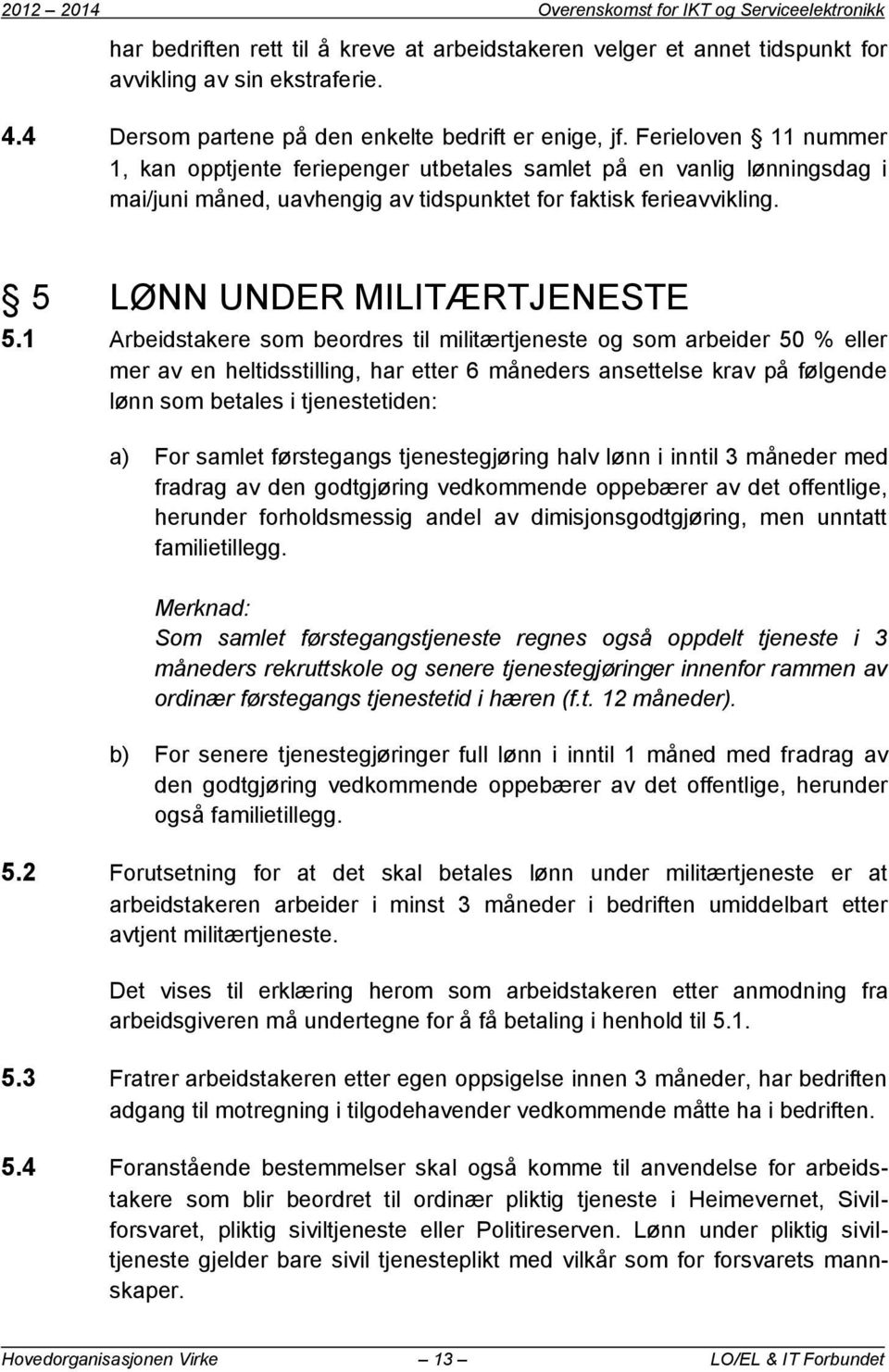 Ferieloven 11 nummer 1, kan opptjente feriepenger utbetales samlet på en vanlig lønningsdag i mai/juni måned, uavhengig av tidspunktet for faktisk ferieavvikling. 5 LØNN UNDER MILITÆRTJENESTE 5.