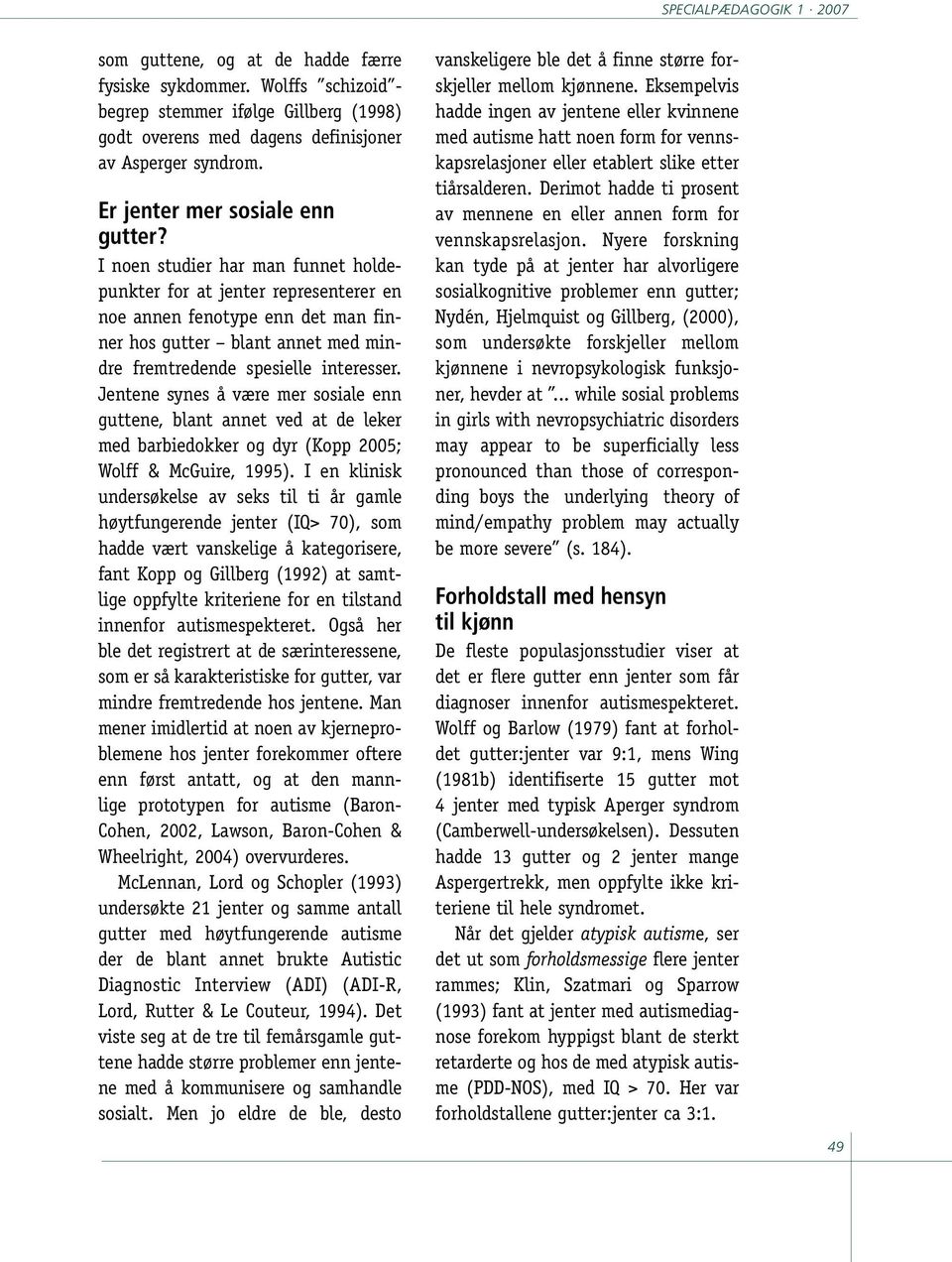 Jentene synes å være mer sosiale enn guttene, blant annet ved at de leker med barbiedokker og dyr (Kopp 2005; Wolff & McGuire, 1995).